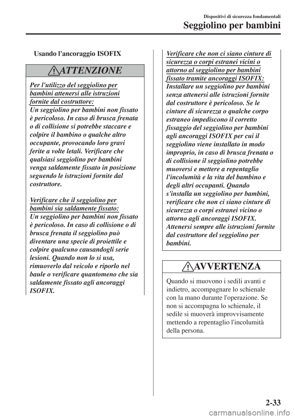 MAZDA MODEL MX-5 2015 Manuale del proprietario (in Italian) tUsando lancoraggio ISOFIX
AT T E N Z I O N E
Per lutilizzo del seggiolino per
bambini attenersi alle istruzioni
fornite dal costruttore:
Un seggiolino per bambini non fissato
è pericoloso. In caso MAZDA MODEL MX-5 2015 Manuale del proprietario (in Italian) tUsando lancoraggio ISOFIX
AT T E N Z I O N E
Per lutilizzo del seggiolino per
bambini attenersi alle istruzioni
fornite dal costruttore:
Un seggiolino per bambini non fissato
è pericoloso. In caso