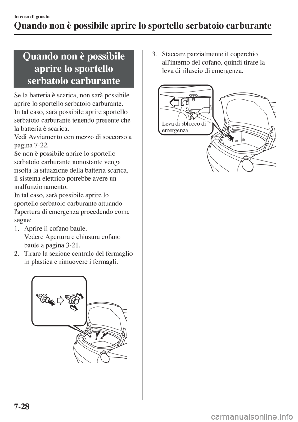 MAZDA MODEL MX-5 2015 Manuale del proprietario (in Italian) Quando non è possibile
aprire lo sportello
serbatoio carburante
Se la batteria è scarica, non sarà possibile
aprire lo sportello serbatoio carburante.
In tal caso, sarà possibile aprire sportello
MAZDA MODEL MX-5 2015 Manuale del proprietario (in Italian) Quando non è possibile
aprire lo sportello
serbatoio carburante
Se la batteria è scarica, non sarà possibile
aprire lo sportello serbatoio carburante.
In tal caso, sarà possibile aprire sportello
