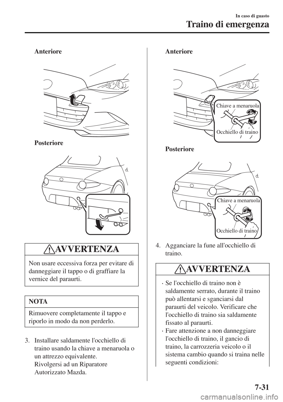 MAZDA MODEL MX-5 2015 Manuale del proprietario (in Italian) Anteriore
Posteriore
AV V E R T E N Z A
Non usare eccessiva forza per evitare di
danneggiare il tappo o di graffiare la
vernice del paraurti.
NOTA
Rimuovere completamente il tappo e
riporlo in mod MAZDA MODEL MX-5 2015 Manuale del proprietario (in Italian) Anteriore
Posteriore
AV V E R T E N Z A
Non usare eccessiva forza per evitare di
danneggiare il tappo o di graffiare la
vernice del paraurti.
NOTA
Rimuovere completamente il tappo e
riporlo in mod