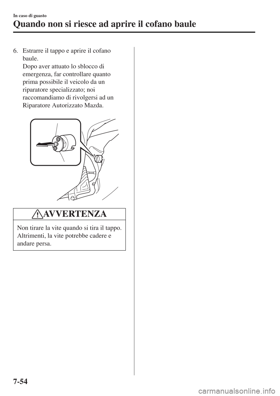MAZDA MODEL MX-5 2015 Manuale del proprietario (in Italian) 6. Estrarre il tappo e aprire il cofano
baule.
Dopo aver attuato lo sblocco di
emergenza, far controllare quanto
prima possibile il veicolo da un
riparatore specializzato; noi
raccomandiamo di rivolge MAZDA MODEL MX-5 2015 Manuale del proprietario (in Italian) 6. Estrarre il tappo e aprire il cofano
baule.
Dopo aver attuato lo sblocco di
emergenza, far controllare quanto
prima possibile il veicolo da un
riparatore specializzato; noi
raccomandiamo di rivolge