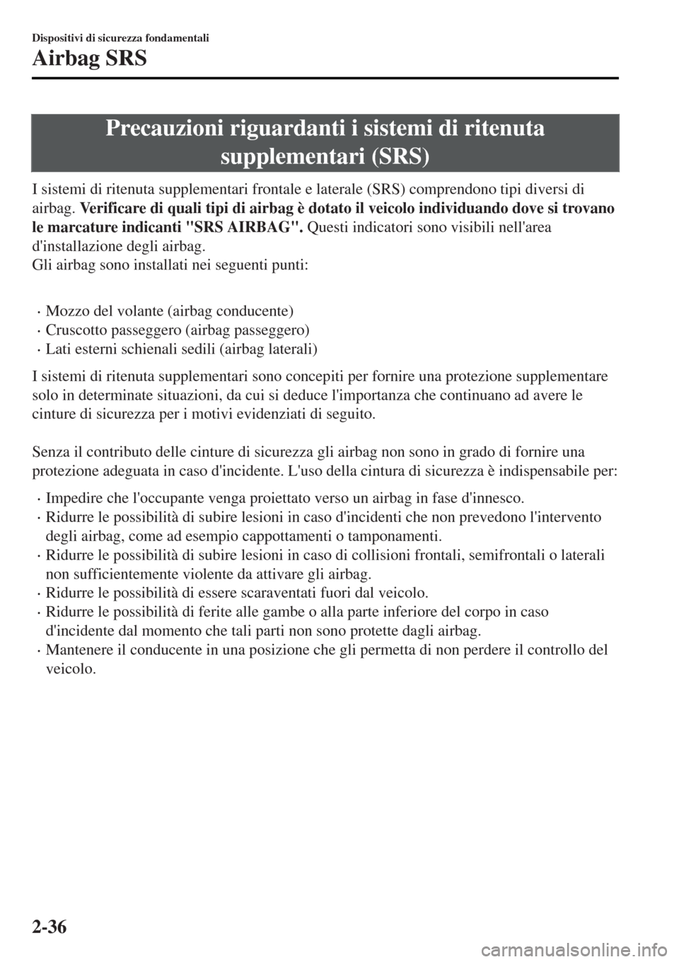 MAZDA MODEL MX-5 2015  Manuale del proprietario (in Italian) Precauzioni riguardanti i sistemi di ritenuta
supplementari (SRS)
I sistemi di ritenuta supplementari frontale e laterale (SRS) comprendono tipi diversi di
airbag. Verificare di quali tipi di airbag �