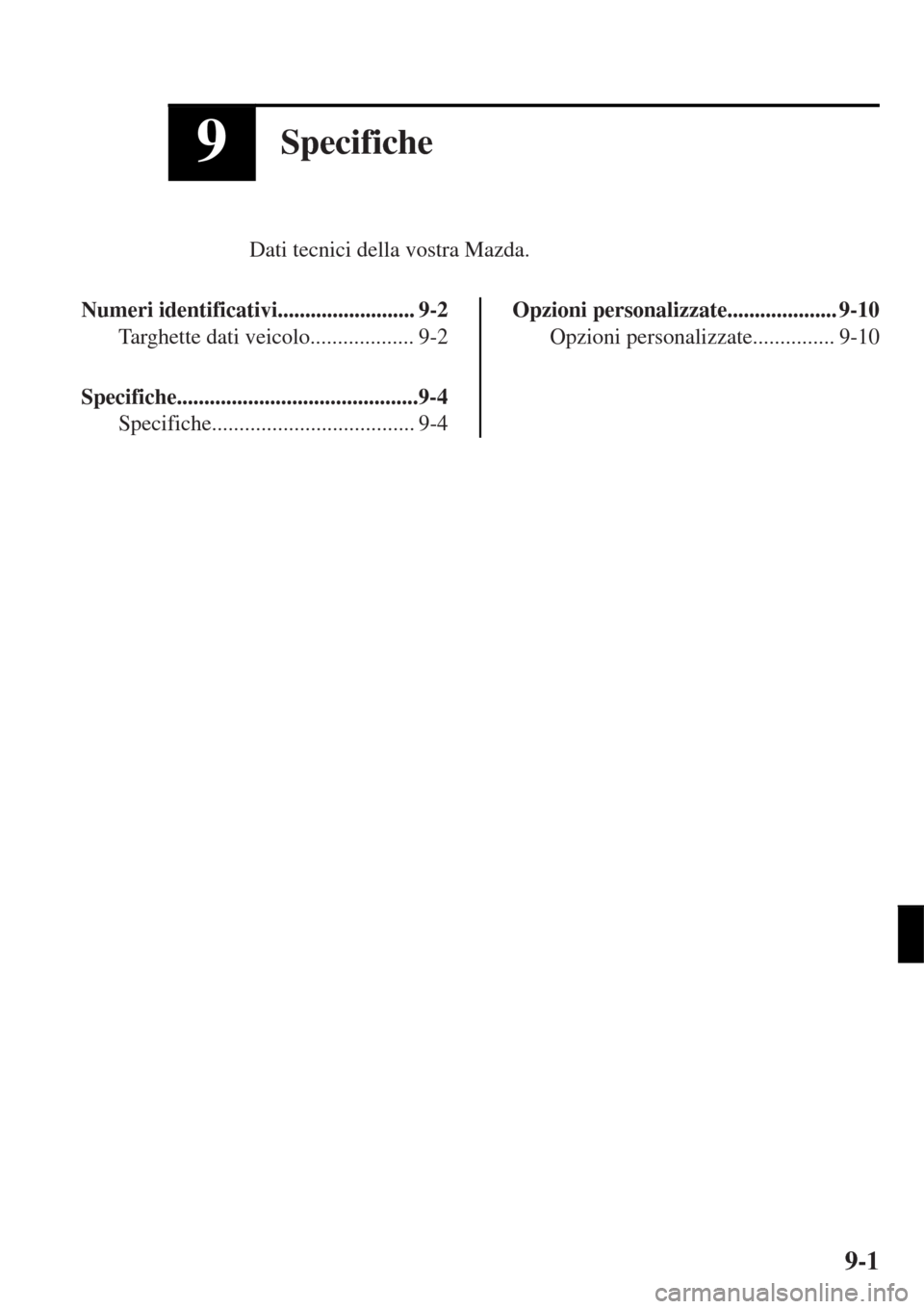 MAZDA MODEL MX-5 2015  Manuale del proprietario (in Italian) 9Specifiche
Dati tecnici della vostra Mazda.
Numeri identificativi......................... 9-2
Targhette dati veicolo................... 9-2
Specifiche............................................9-4
