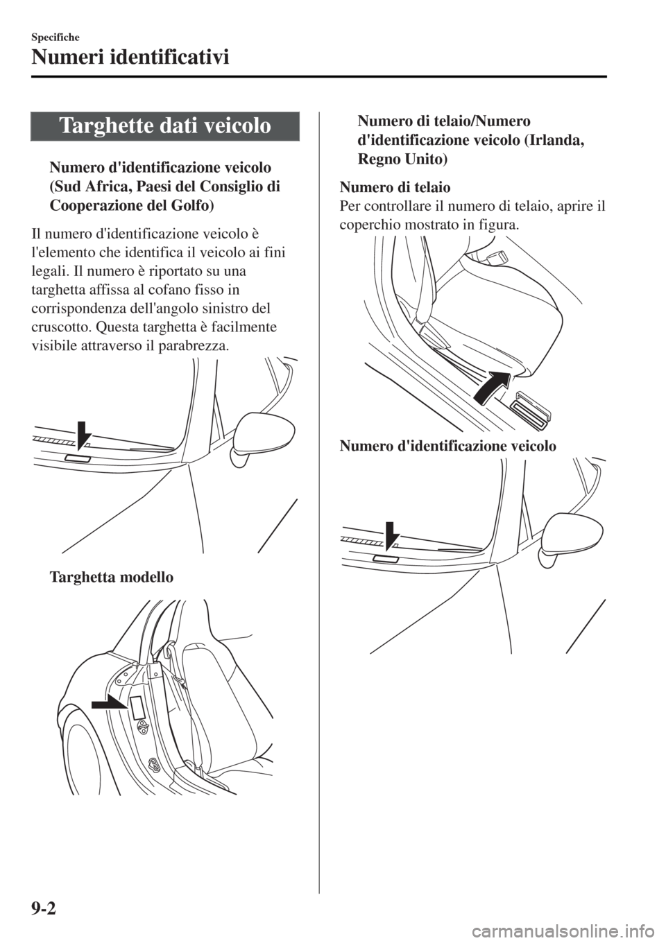 MAZDA MODEL MX-5 2015  Manuale del proprietario (in Italian) Targhette dati veicolo
tNumero didentificazione veicolo
(Sud Africa, Paesi del Consiglio di
Cooperazione del Golfo)
Il numero didentificazione veicolo è
lelemento che identifica il veicolo ai fini