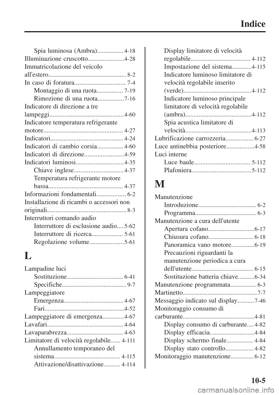 MAZDA MODEL MX-5 2015  Manuale del proprietario (in Italian) Indice
Spia luminosa (Ambra)................4-18
Illuminazione cruscotto......................4-28
Immatricolazione del veicolo
allestero...............................................
8-2
In caso di