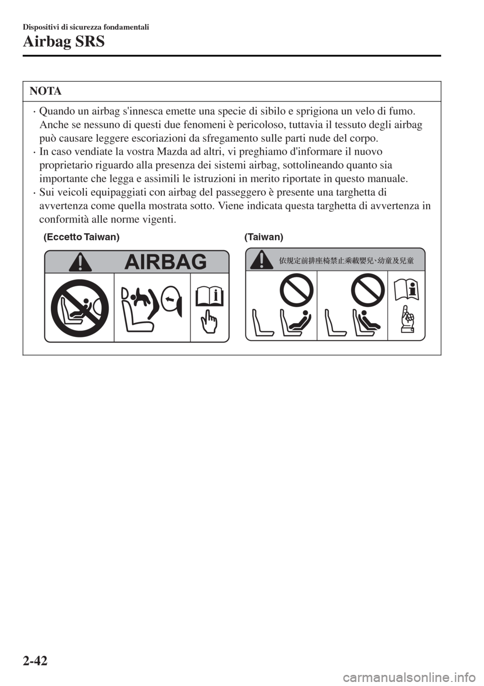 MAZDA MODEL MX-5 2015  Manuale del proprietario (in Italian) NOTA
•Quando un airbag sinnesca emette una specie di sibilo e sprigiona un velo di fumo.
Anche se nessuno di questi due fenomeni è pericoloso, tuttavia il tessuto degli airbag
può causare leggere