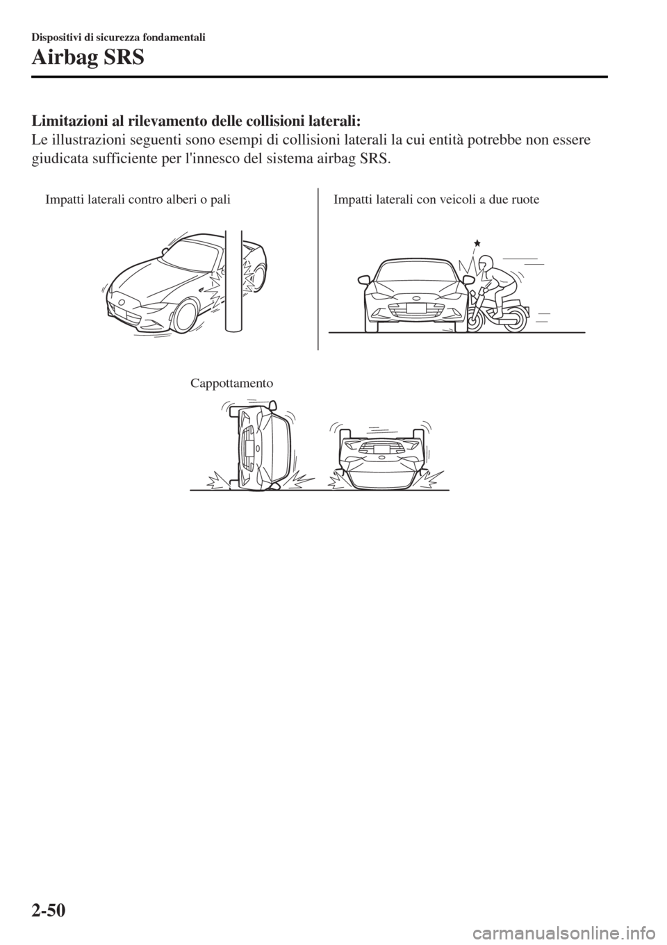 MAZDA MODEL MX-5 2015  Manuale del proprietario (in Italian) Limitazioni al rilevamento delle collisioni laterali:
Le illustrazioni seguenti sono esempi di collisioni laterali la cui entità potrebbe non essere
giudicata sufficiente per linnesco del sistema ai