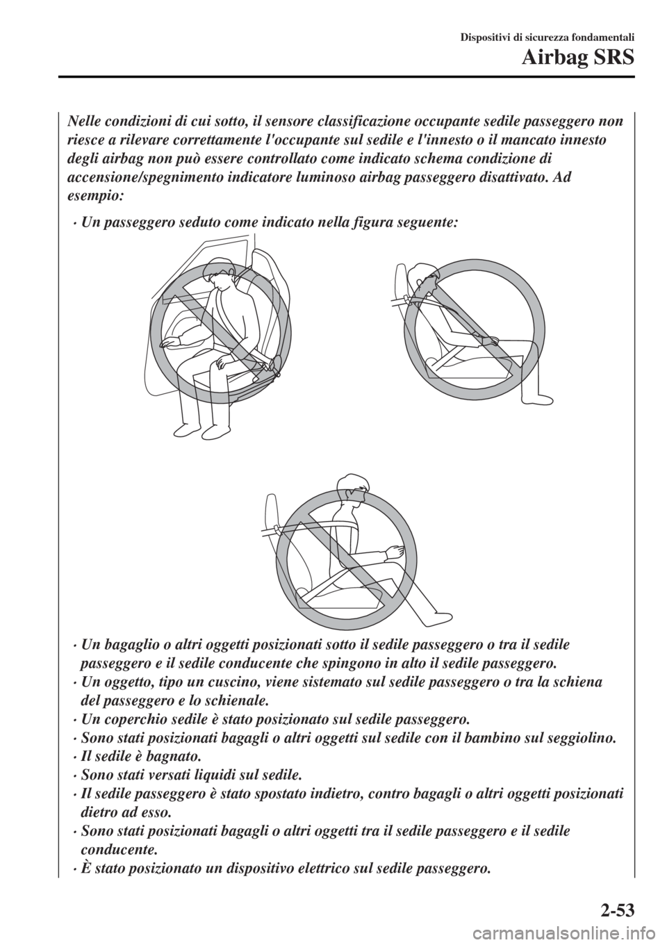 MAZDA MODEL MX-5 2015  Manuale del proprietario (in Italian) Nelle condizioni di cui sotto, il sensore classificazione occupante sedile passeggero non
riesce a rilevare correttamente loccupante sul sedile e linnesto o il mancato innesto
degli airbag non può 