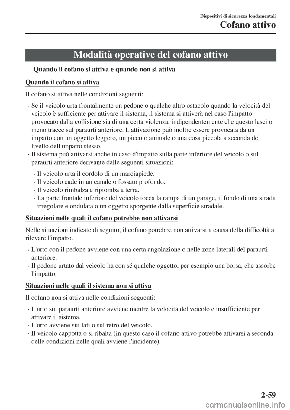 MAZDA MODEL MX-5 2015  Manuale del proprietario (in Italian) Modalità operative del cofano attivo
tQuando il cofano si attiva e quando non si attiva
Quando il cofano si attiva
Il cofano si attiva nelle condizioni seguenti:
•Se il veicolo urta frontalmente un