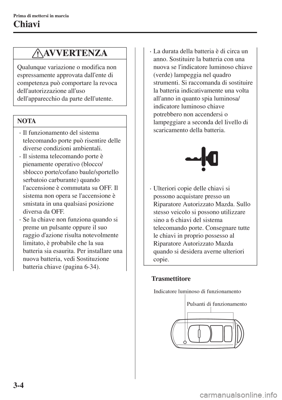 MAZDA MODEL MX-5 2015  Manuale del proprietario (in Italian) AVVERTENZA
Qualunque variazione o modifica non
espressamente approvata dallente di
competenza può comportare la revoca
dellautorizzazione alluso
dellapparecchio da parte dellutente.
NOTA
•Il f