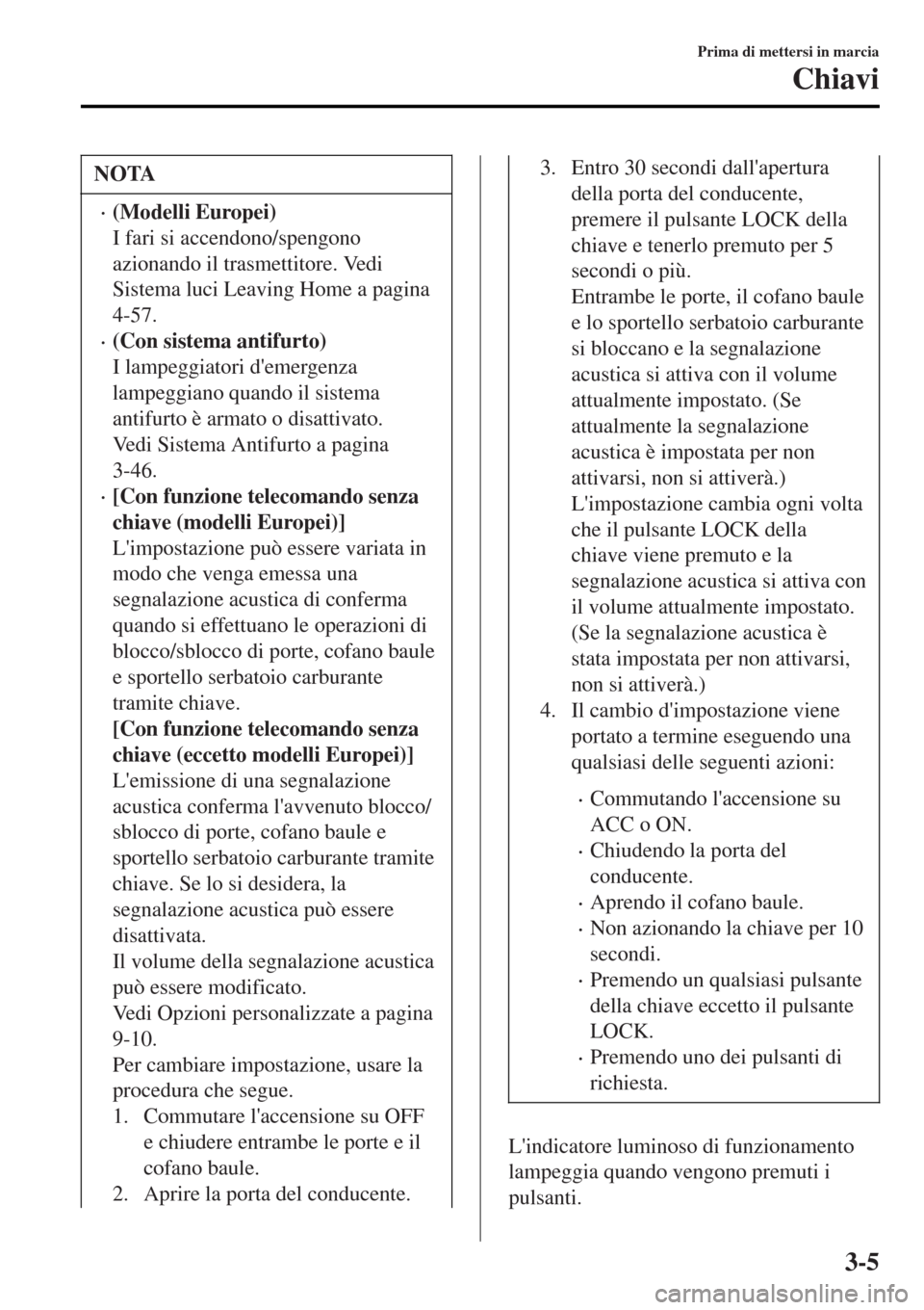 MAZDA MODEL MX-5 2015  Manuale del proprietario (in Italian) NOTA
•(Modelli Europei)
I fari si accendono/spengono
azionando il trasmettitore. Vedi
Sistema luci Leaving Home a pagina
4-57.
•(Con sistema antifurto)
I lampeggiatori demergenza
lampeggiano quan