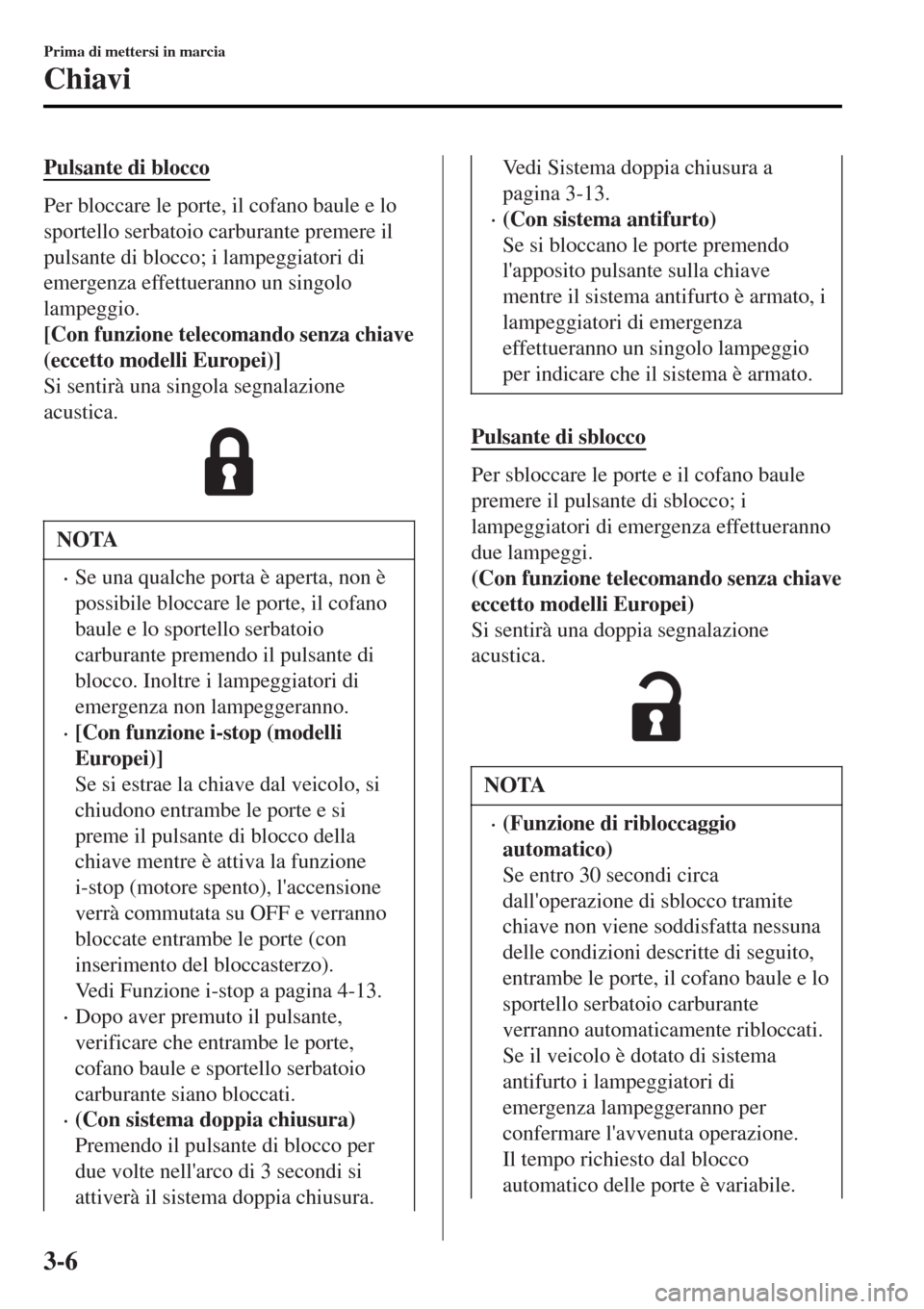 MAZDA MODEL MX-5 2015  Manuale del proprietario (in Italian) Pulsante di blocco
Per bloccare le porte, il cofano baule e lo
sportello serbatoio carburante premere il
pulsante di blocco; i lampeggiatori di
emergenza effettueranno un singolo
lampeggio.
[Con funzi