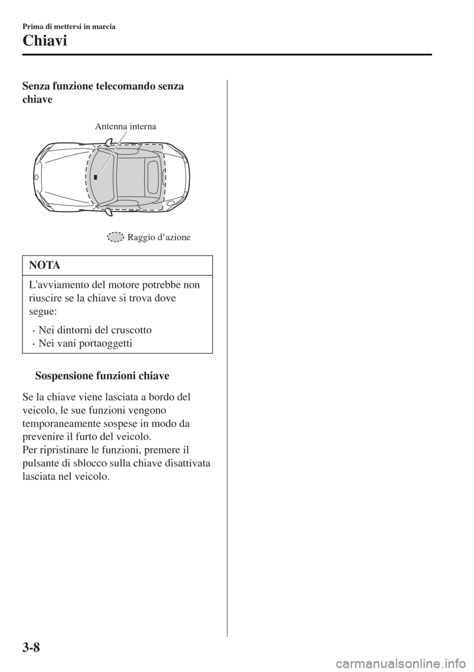 MAZDA MODEL MX-5 2015  Manuale del proprietario (in Italian) Senza funzione telecomando senza
chiave
 
Raggio d’azione Antenna interna
NOTA
Lavviamento del motore potrebbe non
riuscire se la chiave si trova dove
segue:
•Nei dintorni del cruscotto
•Nei va