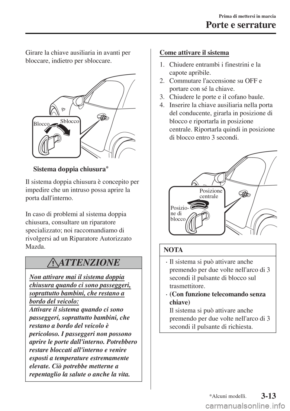 MAZDA MODEL MX-5 2015  Manuale del proprietario (in Italian) Girare la chiave ausiliaria in avanti per
bloccare, indietro per sbloccare.
 
BloccoSblocco
ttSistema doppia chiusura*
Il sistema doppia chiusura è concepito per
impedire che un intruso possa aprire 