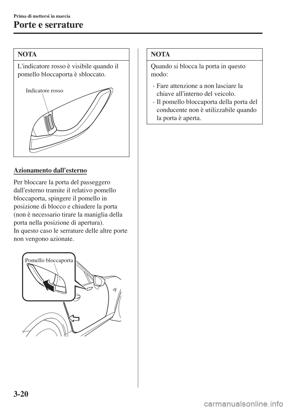 MAZDA MODEL MX-5 2015 Manuale del proprietario (in Italian) NOTA
Lindicatore rosso è visibile quando il
pomello bloccaporta è sbloccato.
Indicatore rosso
Azionamento dallesterno
Per bloccare la porta del passeggero
dallesterno tramite il relativo pomell MAZDA MODEL MX-5 2015 Manuale del proprietario (in Italian) NOTA
Lindicatore rosso è visibile quando il
pomello bloccaporta è sbloccato.
Indicatore rosso
Azionamento dallesterno
Per bloccare la porta del passeggero
dallesterno tramite il relativo pomell