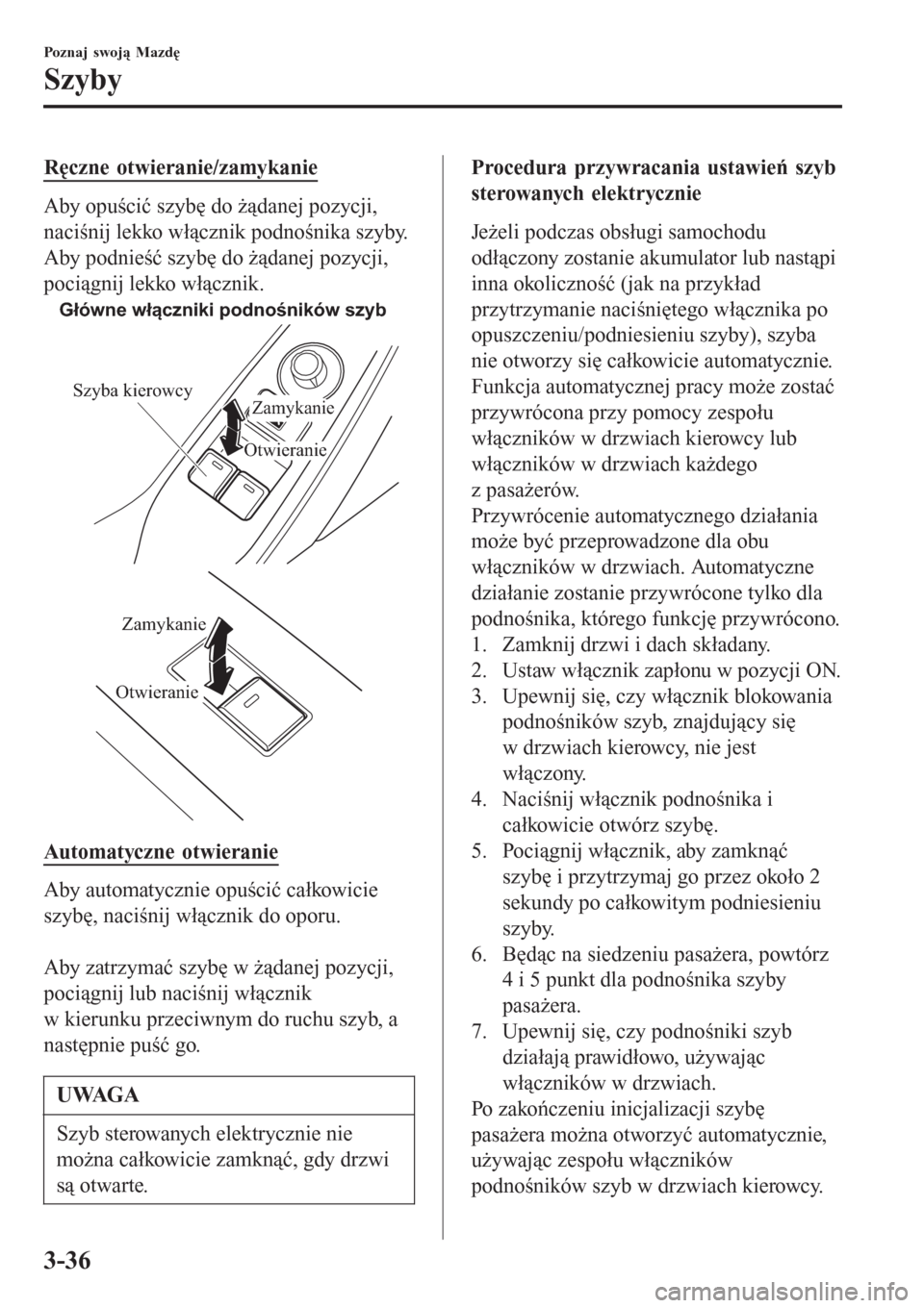 MAZDA MODEL MX-5 2015  Instrukcja Obsługi (in Polish) Ręczne otwieranie/zamykanie
Aby opuścić szybę do żądanej pozycji,
naciśnij lekko włącznik podnośnika szyby.
Aby podnieść szybę do żądanej pozycji,
pociągnij lekko włącznik.
Główne 