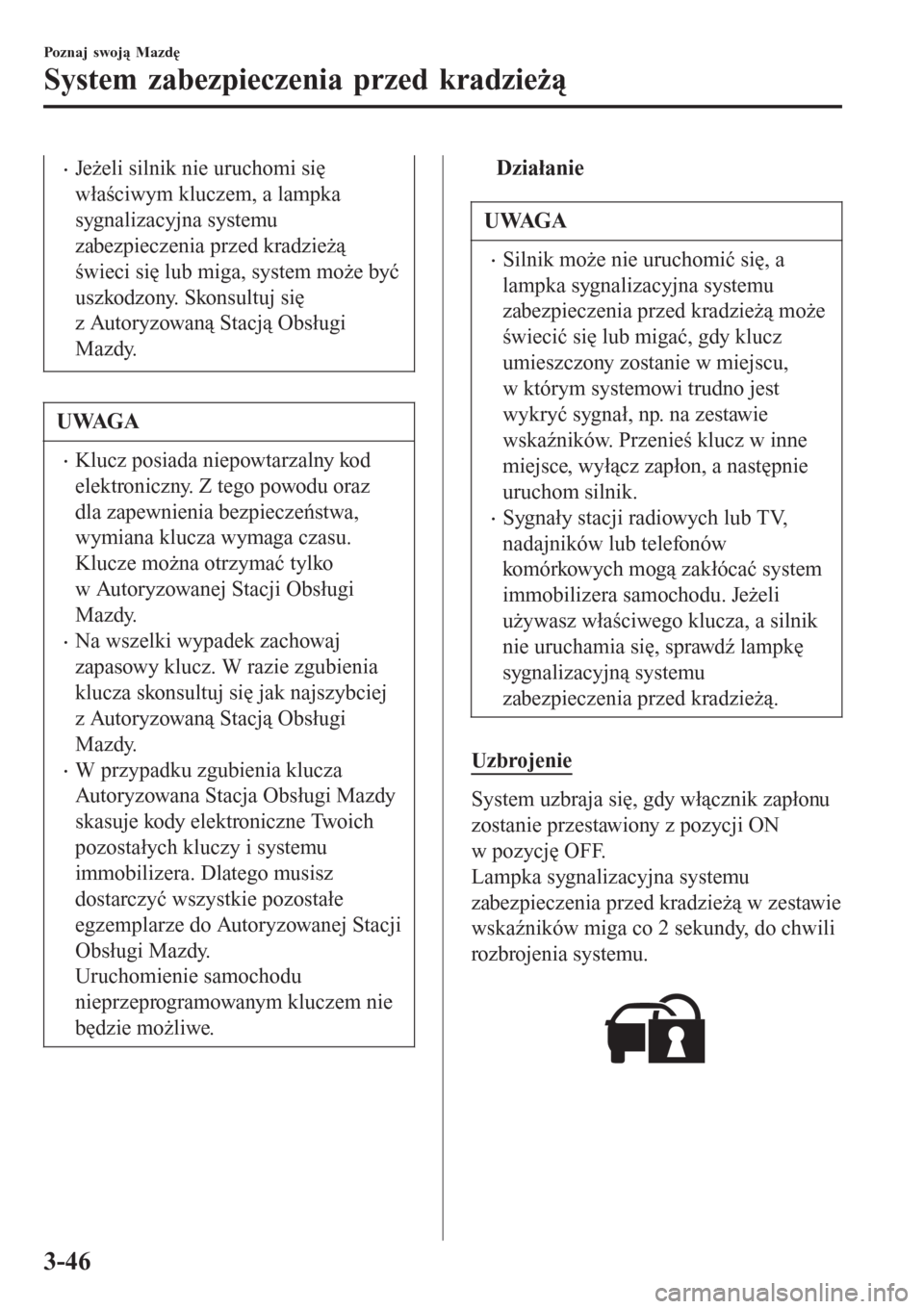 MAZDA MODEL MX-5 2015  Instrukcja Obsługi (in Polish) •Jeżeli silnik nie uruchomi się
właściwym kluczem, a lampka
sygnalizacyjna systemu
zabezpieczenia przed kradzieżą
świeci się lub miga, system może być
uszkodzony. Skonsultuj się
z Autoryz