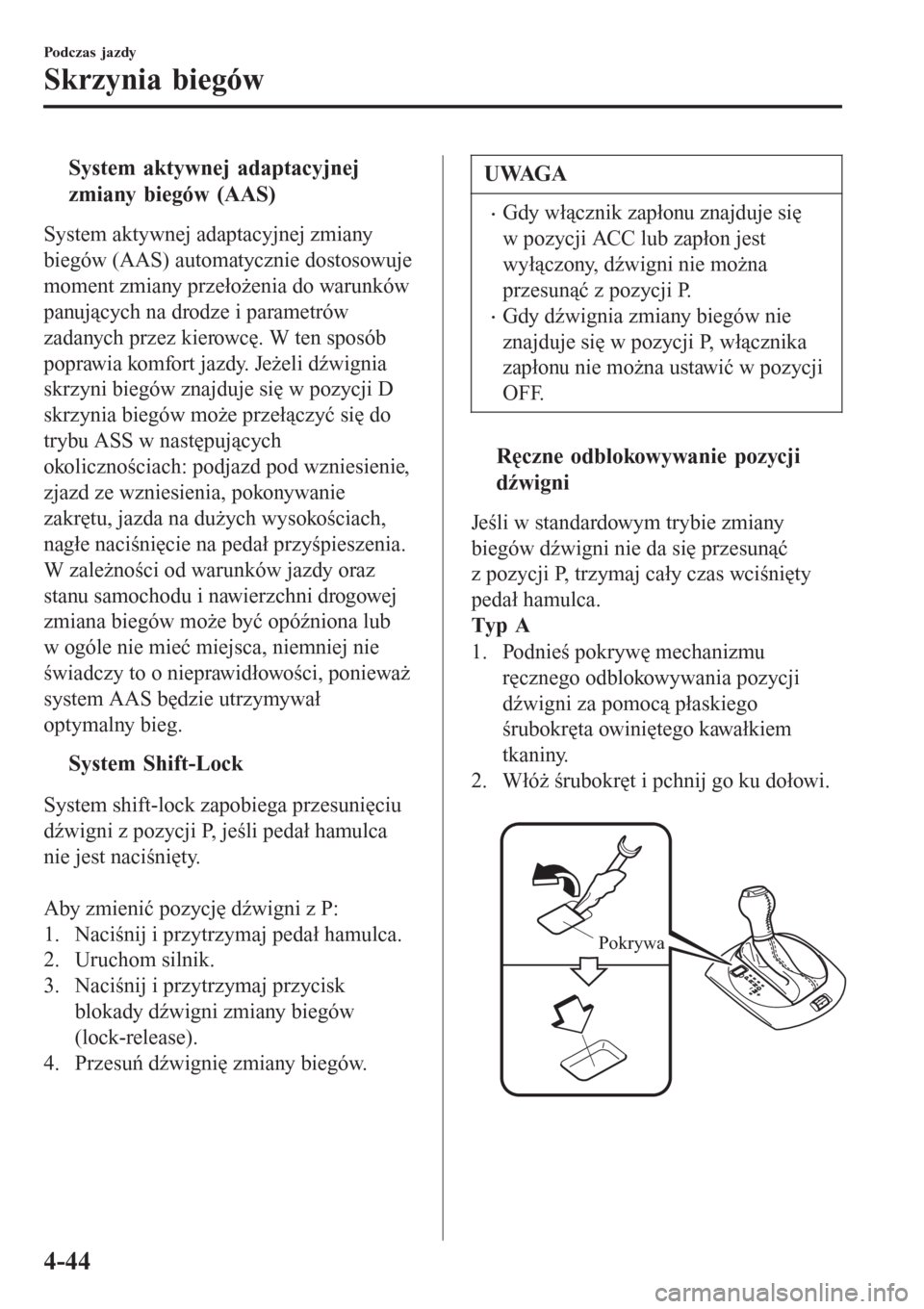 MAZDA MODEL MX-5 2015  Instrukcja Obsługi (in Polish) tSystem aktywnej adaptacyjnej
zmiany biegów (AAS)
System aktywnej adaptacyjnej zmiany
biegów (AAS) automatycznie dostosowuje
moment zmiany przełożenia do warunków
panujących na drodze i parametr