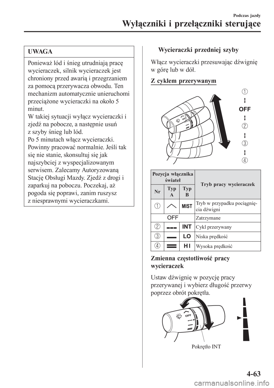 MAZDA MODEL MX-5 2015  Instrukcja Obsługi (in Polish) UWAGA
Ponieważ lód i śnieg utrudniają pracę
wycieraczek, silnik wycieraczek jest
chroniony przed awarią i przegrzaniem
za pomocą przerywacza obwodu. Ten
mechanizm automatycznie unieruchomi
prze