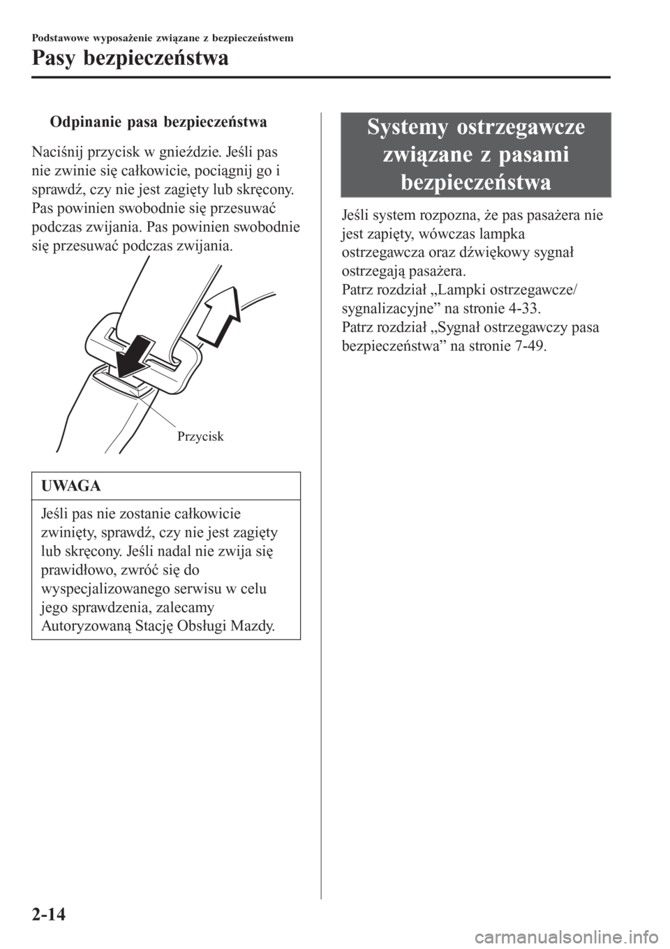 MAZDA MODEL MX-5 2015  Instrukcja Obsługi (in Polish) tOdpinanie pasa bezpieczeństwa
Naciśnij przycisk w gnieździe. Jeśli pas
nie zwinie się całkowicie, pociągnij go i
sprawdź, czy nie jest zagięty lub skręcony.
Pas powinien swobodnie się prze