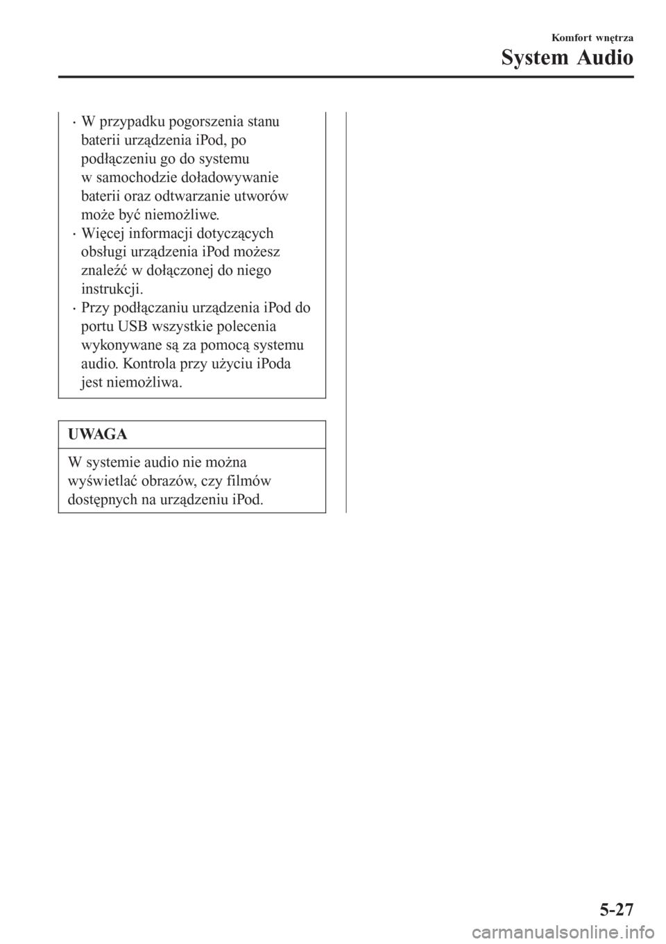 MAZDA MODEL MX-5 2015  Instrukcja Obsługi (in Polish) •W przypadku pogorszenia stanu
baterii urządzenia iPod, po
podłączeniu go do systemu
w samochodzie doładowywanie
baterii oraz odtwarzanie utworów
może być niemożliwe.
•Więcej informacji d