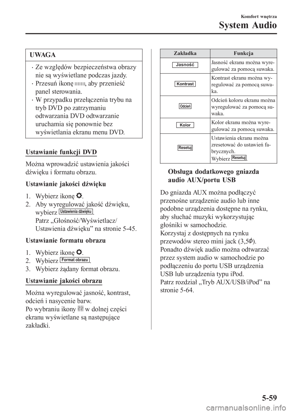 MAZDA MODEL MX-5 2015  Instrukcja Obsługi (in Polish) UWAGA
•Ze względów bezpieczeństwa obrazy
nie są wyświetlane podczas jazdy.
•Przesuń ikonę , aby przenieść
panel sterowania.
•W przypadku przełączenia trybu na
tryb DVD po zatrzymaniu

