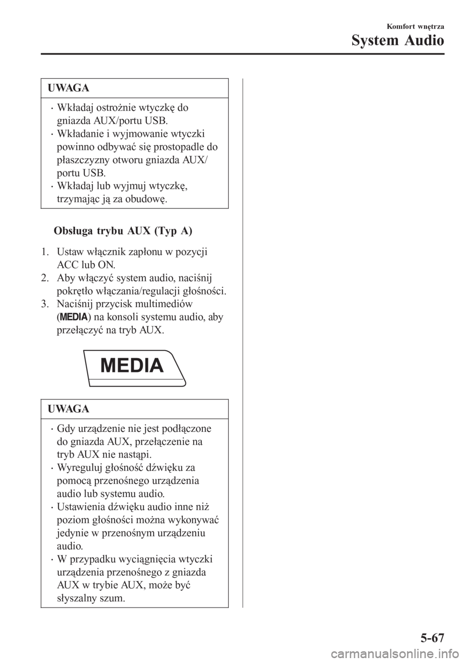 MAZDA MODEL MX-5 2015  Instrukcja Obsługi (in Polish) UWAGA
•Wkładaj ostrożnie wtyczkę do
gniazda AUX/portu USB.
•Wkładanie i wyjmowanie wtyczki
powinno odbywać się prostopadle do
płaszczyzny otworu gniazda AUX/
portu USB.
•Wkładaj lub wyjm