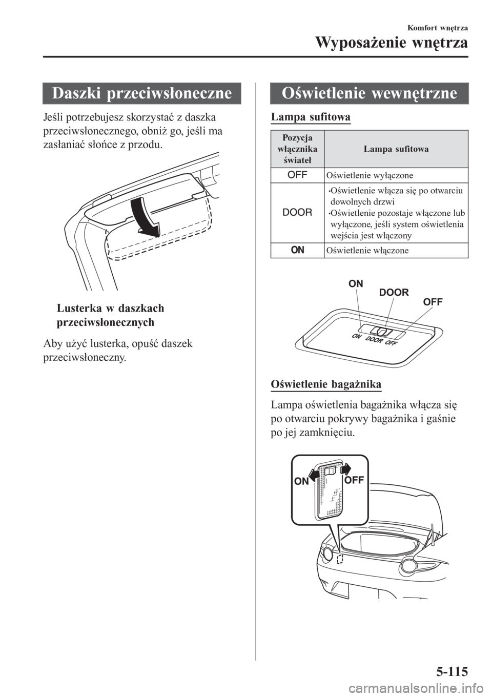 MAZDA MODEL MX-5 2015 Instrukcja Obsługi (in Polish) Daszki przeciwsłoneczne
Jeśli potrzebujesz skorzystać z daszka
przeciwsłonecznego, obniż go, jeśli ma
zasłaniać słońce z przodu.
ttLusterka w daszkach
przeciwsłonecznych
Aby użyć lusterka MAZDA MODEL MX-5 2015 Instrukcja Obsługi (in Polish) Daszki przeciwsłoneczne
Jeśli potrzebujesz skorzystać z daszka
przeciwsłonecznego, obniż go, jeśli ma
zasłaniać słońce z przodu.
ttLusterka w daszkach
przeciwsłonecznych
Aby użyć lusterka