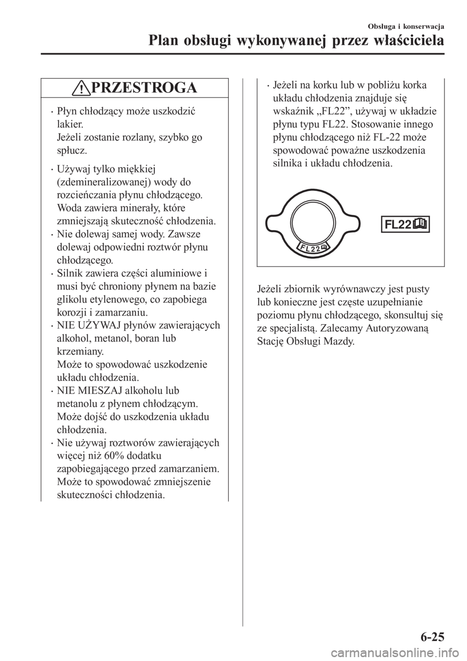 MAZDA MODEL MX-5 2015 Instrukcja Obsługi (in Polish) PRZESTROGA
•Płyn chłodzący może uszkodzić
lakier.
Jeżeli zostanie rozlany, szybko go
spłucz.
•Używaj tylko miękkiej
(zdemineralizowanej) wody do
rozcieńczania płynu chłodzącego.
Woda MAZDA MODEL MX-5 2015 Instrukcja Obsługi (in Polish) PRZESTROGA
•Płyn chłodzący może uszkodzić
lakier.
Jeżeli zostanie rozlany, szybko go
spłucz.
•Używaj tylko miękkiej
(zdemineralizowanej) wody do
rozcieńczania płynu chłodzącego.
Woda
