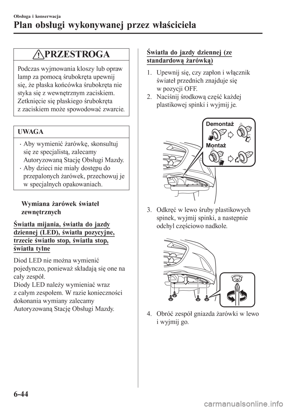 MAZDA MODEL MX-5 2015  Instrukcja Obsługi (in Polish) PRZESTROGA
Podczas wyjmowania kloszy lub opraw
lamp za pomocą śrubokręta upewnij
się, że płaska końcówka śrubokręta nie
styka się z wewnętrznym zaciskiem.
Zetknięcie się płaskiego śrub