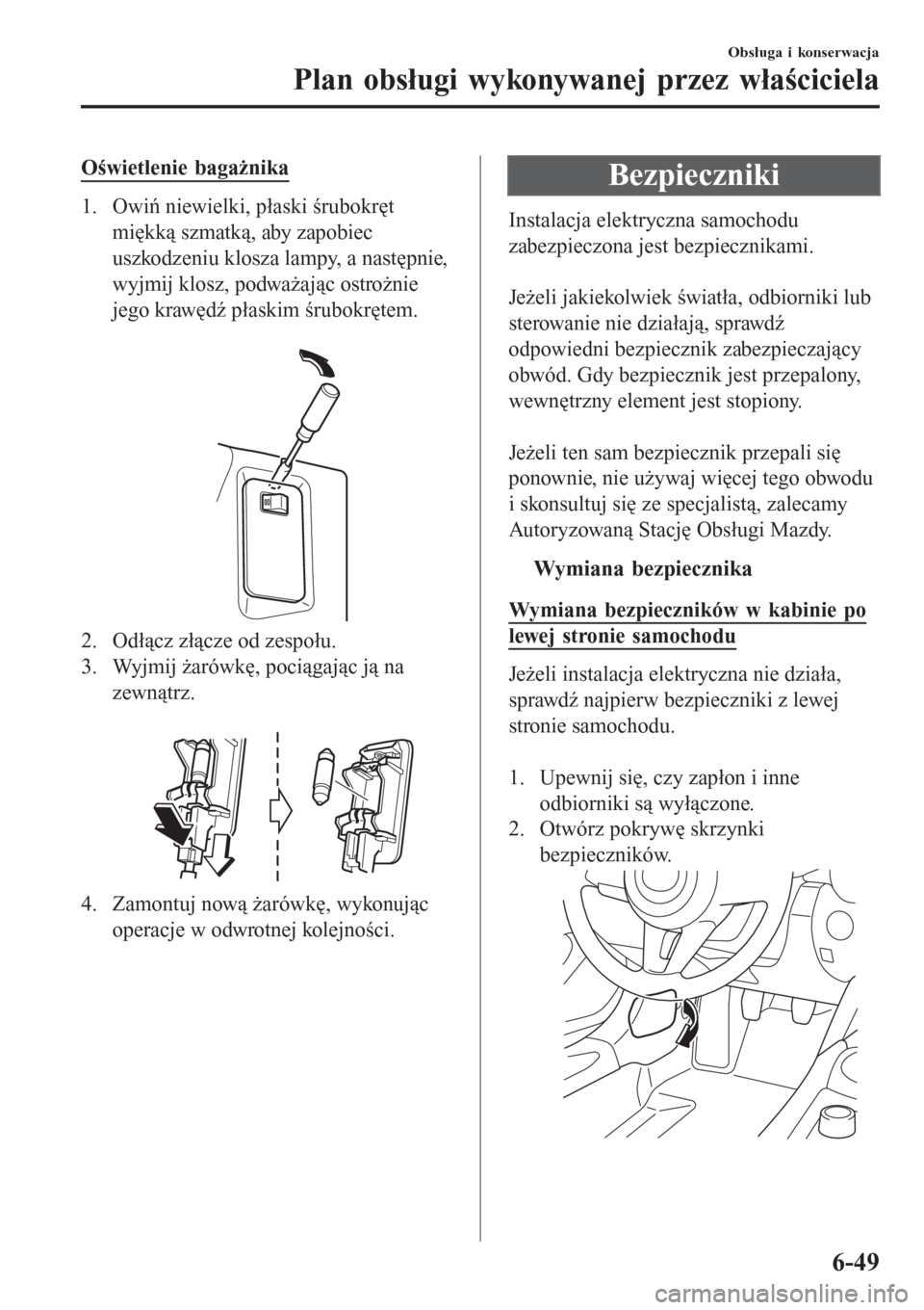 MAZDA MODEL MX-5 2015  Instrukcja Obsługi (in Polish) Oświetlenie bagażnika
1. Owiń niewielki, płaski śrubokręt
miękką szmatką, aby zapobiec
uszkodzeniu klosza lampy, a następnie,
wyjmij klosz, podważając ostrożnie
jego krawędź płaskim ś