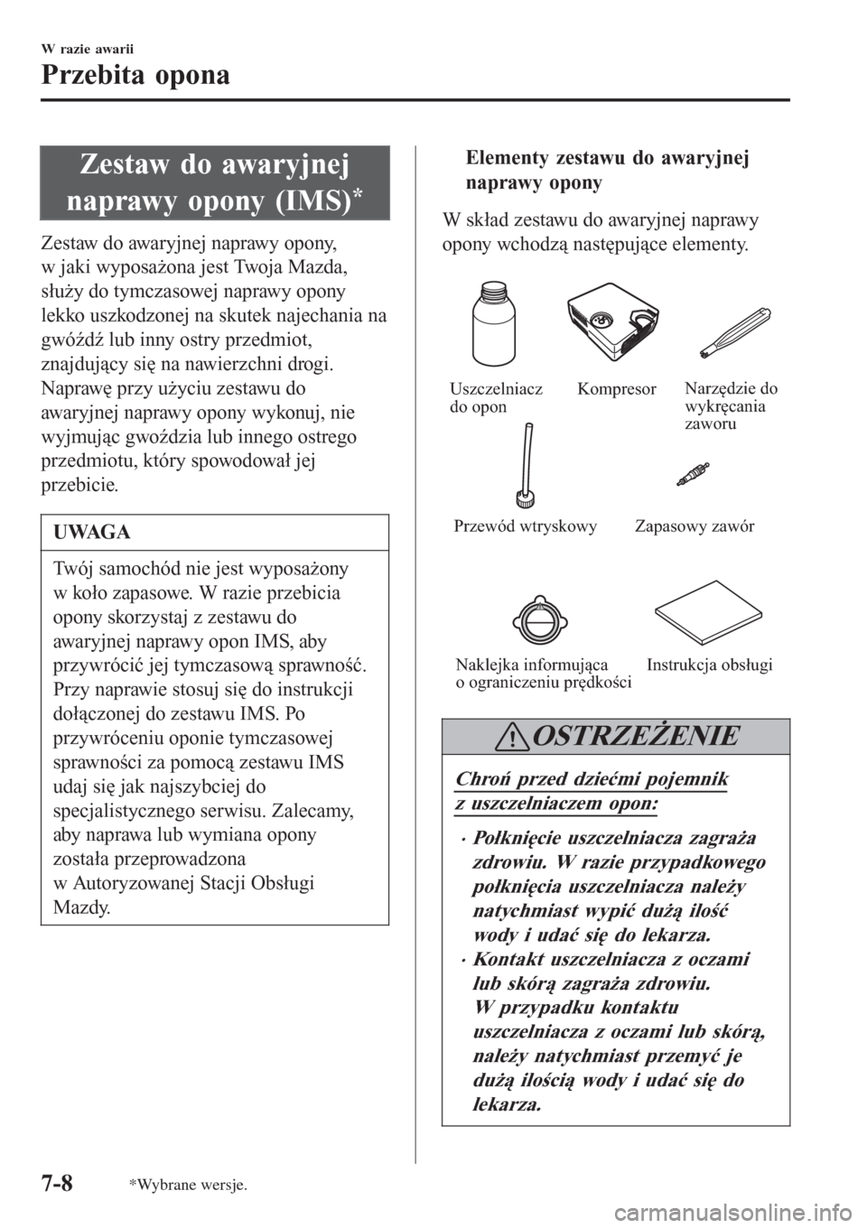 MAZDA MODEL MX-5 2015 Instrukcja Obsługi (in Polish) Zestaw do awaryjnej
naprawy opony (IMS)
*
Zestaw do awaryjnej naprawy opony,
w jaki wyposażona jest Twoja Mazda,
służy do tymczasowej naprawy opony
lekko uszkodzonej na skutek najechania na
gwóźd MAZDA MODEL MX-5 2015 Instrukcja Obsługi (in Polish) Zestaw do awaryjnej
naprawy opony (IMS)
*
Zestaw do awaryjnej naprawy opony,
w jaki wyposażona jest Twoja Mazda,
służy do tymczasowej naprawy opony
lekko uszkodzonej na skutek najechania na
gwóźd