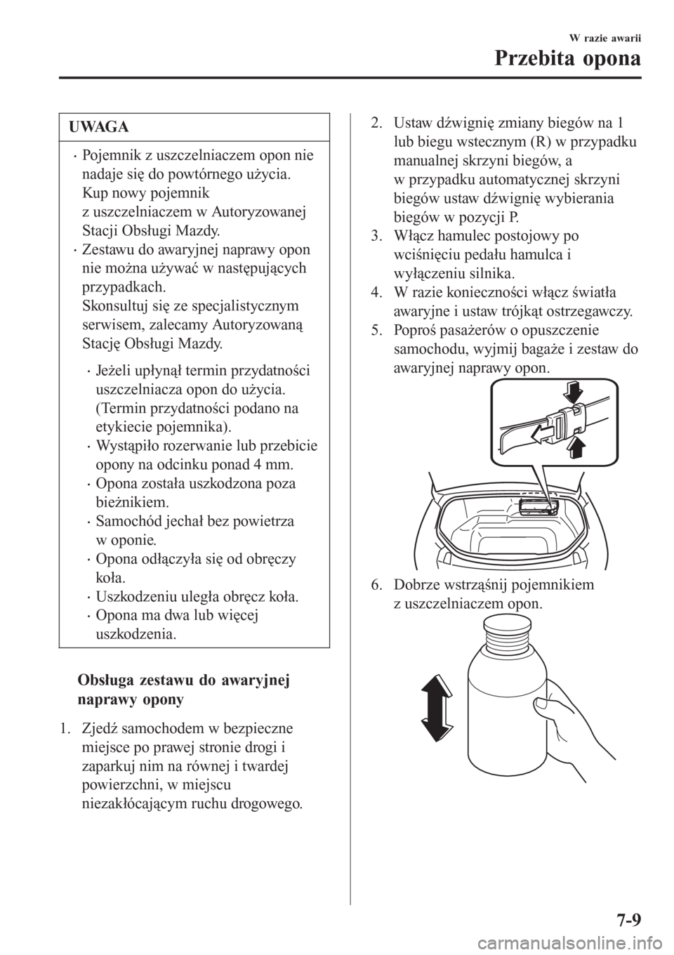 MAZDA MODEL MX-5 2015 Instrukcja Obsługi (in Polish) UWAGA
•Pojemnik z uszczelniaczem opon nie
nadaje się do powtórnego użycia.
Kup nowy pojemnik
z uszczelniaczem w Autoryzowanej
Stacji Obsługi Mazdy.
•Zestawu do awaryjnej naprawy opon
nie możn MAZDA MODEL MX-5 2015 Instrukcja Obsługi (in Polish) UWAGA
•Pojemnik z uszczelniaczem opon nie
nadaje się do powtórnego użycia.
Kup nowy pojemnik
z uszczelniaczem w Autoryzowanej
Stacji Obsługi Mazdy.
•Zestawu do awaryjnej naprawy opon
nie możn