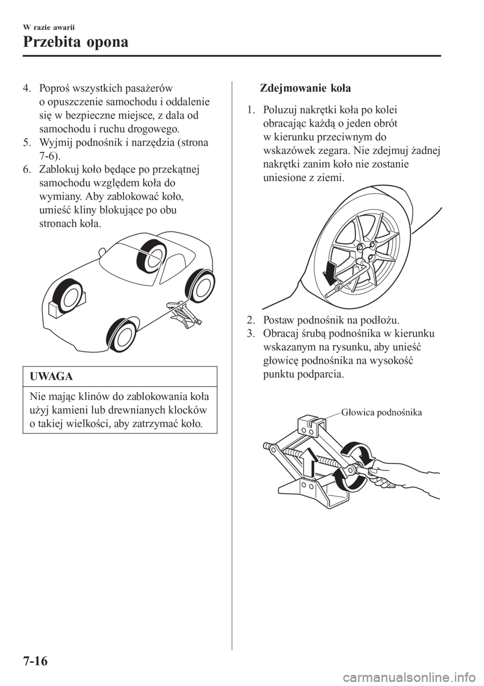 MAZDA MODEL MX-5 2015  Instrukcja Obsługi (in Polish) 4. Poproś wszystkich pasażerów
o opuszczenie samochodu i oddalenie
się w bezpieczne miejsce, z dala od
samochodu i ruchu drogowego.
5. Wyjmij podnośnik i narzędzia (strona
7-6).
6. Zablokuj koł