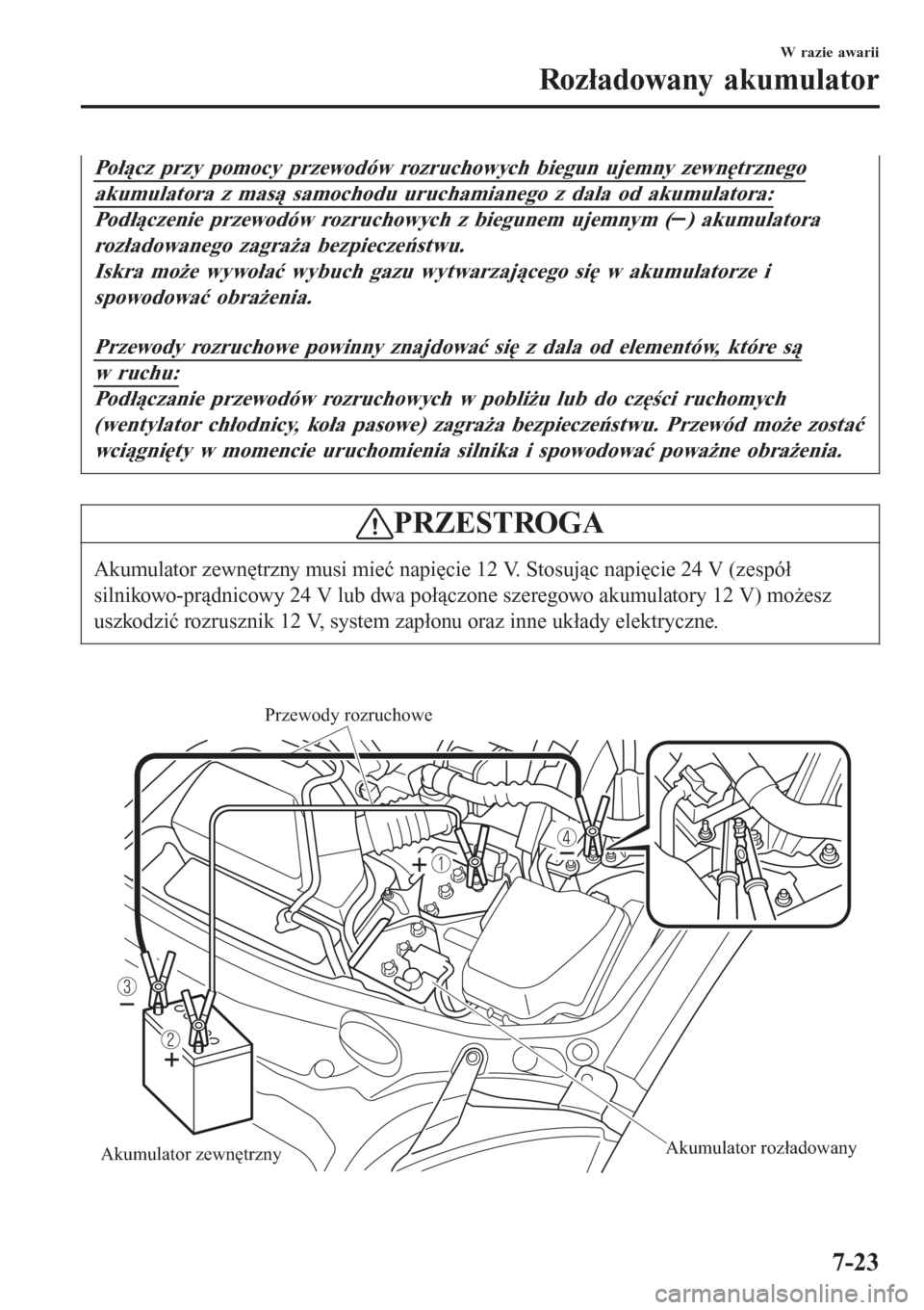 MAZDA MODEL MX-5 2015  Instrukcja Obsługi (in Polish) Połącz przy pomocy przewodów rozruchowych biegun ujemny zewnętrznego
akumulatora z masą samochodu uruchamianego z dala od akumulatora:
Podłączenie przewodów rozruchowych z biegunem ujemnym () 