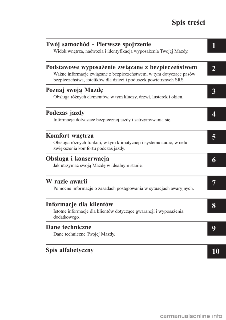MAZDA MODEL MX-5 2015  Instrukcja Obsługi (in Polish) Spis treści
Twój samochód - Pierwsze spojrzenie
Widok wnętrza, nadwozia i identyfikacja wyposażenia Twojej Mazdy.1
Podstawowe wyposażenie związane z bezpieczeństwem
Ważne informacje związane