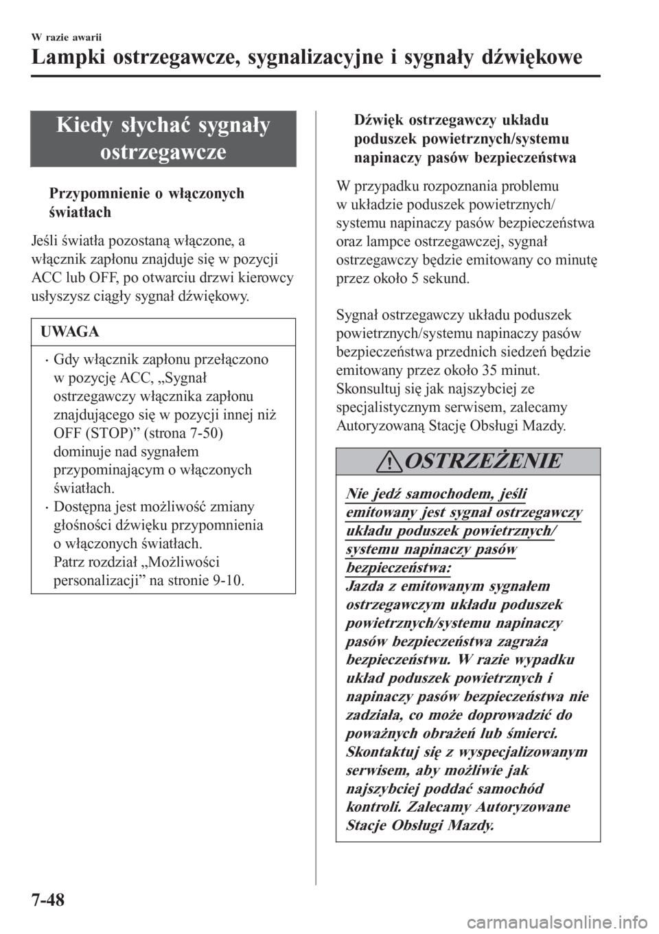MAZDA MODEL MX-5 2015  Instrukcja Obsługi (in Polish) Kiedy słychać sygnały
ostrzegawcze
tPrzypomnienie o w›czonych
wiat›ach
Jeśli światła pozostaną włączone, a
włącznik zapłonu znajduje się w pozycji
ACC lub OFF, po otwarciu drzwi kie