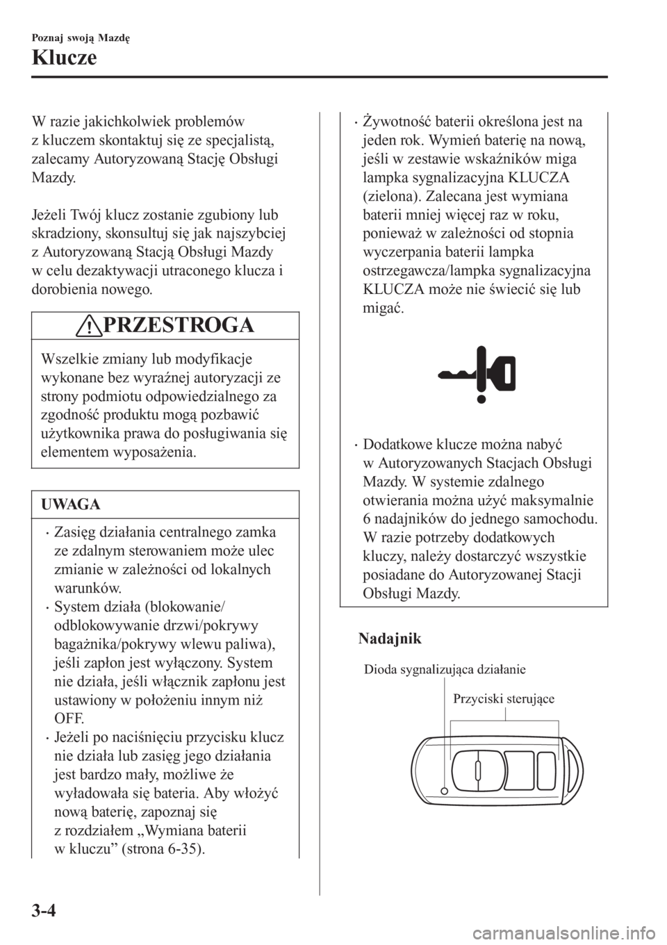 MAZDA MODEL MX-5 2015  Instrukcja Obsługi (in Polish) W razie jakichkolwiek problemów
z kluczem skontaktuj się ze specjalistą,
zalecamy Autoryzowaną Stację Obsługi
Mazdy.
 
Jeżeli Twój klucz zostanie zgubiony lub
skradziony, skonsultuj się jak n