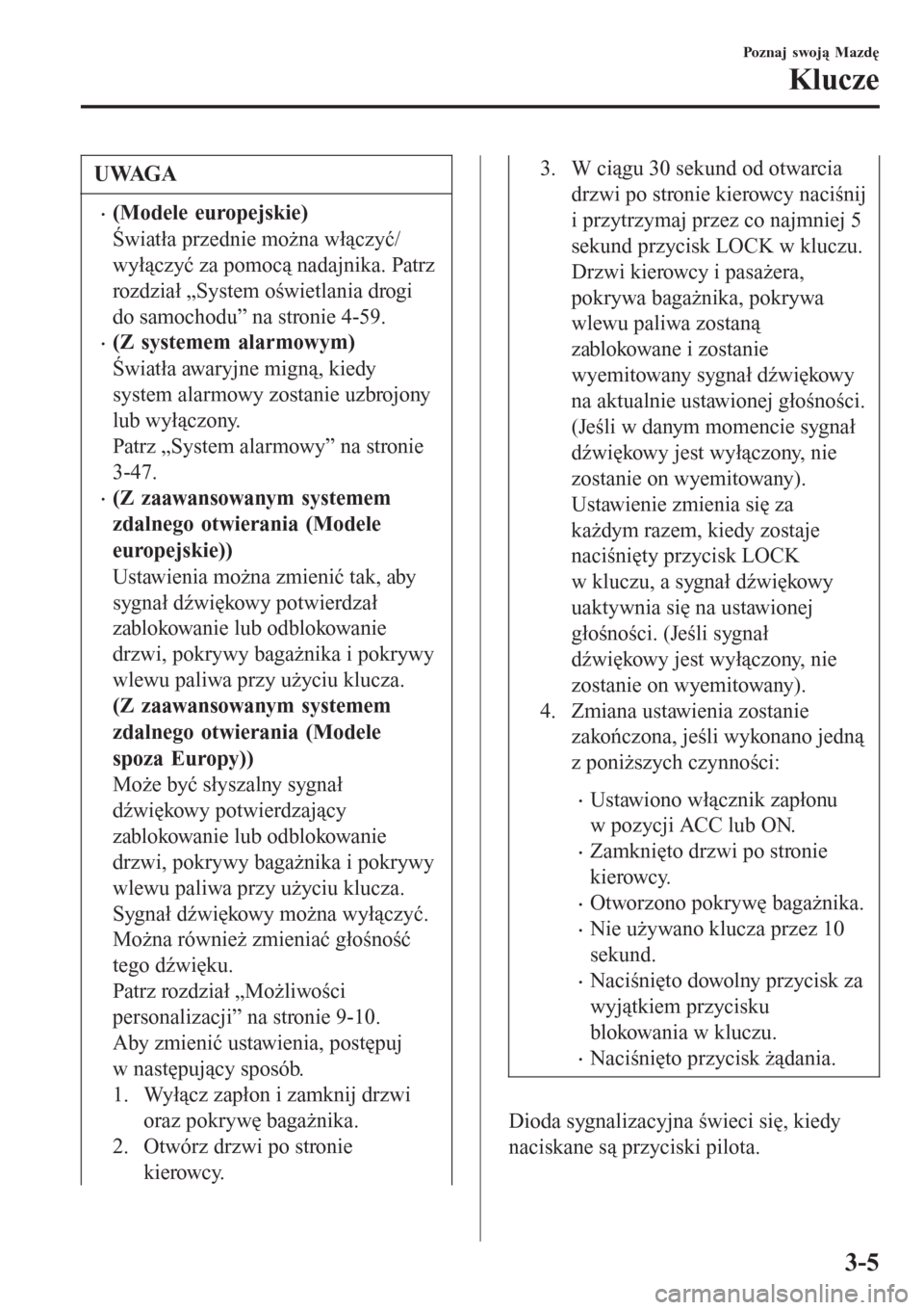 MAZDA MODEL MX-5 2015  Instrukcja Obsługi (in Polish) UWAGA
•(Modele europejskie)
Światła przednie można włączyć/
wyłączyć za pomocą nadajnika. Patrz
rozdział „System oświetlania drogi
do samochodu” na stronie 4-59.
•(Z systemem alarm
