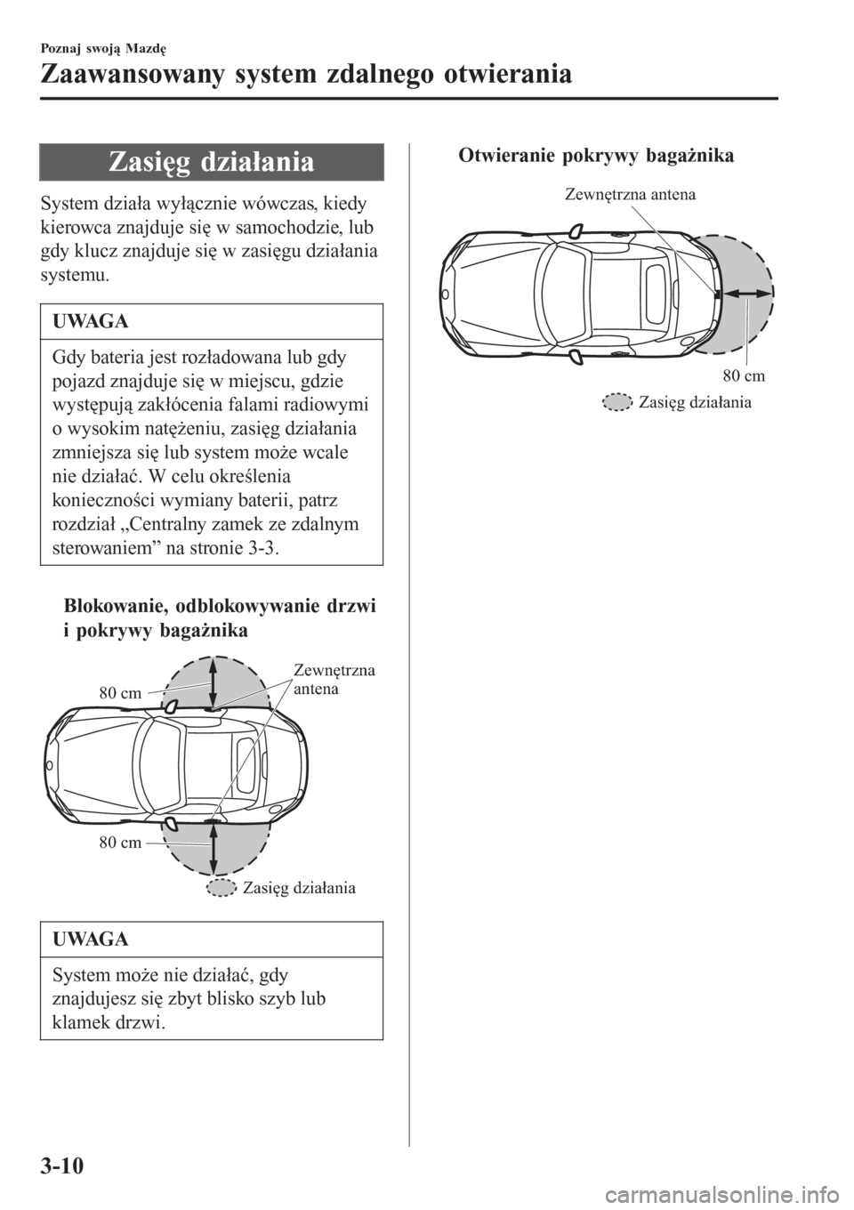 MAZDA MODEL MX-5 2015  Instrukcja Obsługi (in Polish) Zasięg działania
System działa wyłącznie wówczas, kiedy
kierowca znajduje się w samochodzie, lub
gdy klucz znajduje się w zasięgu działania
systemu.
UWAGA
Gdy bateria jest rozładowana lub g