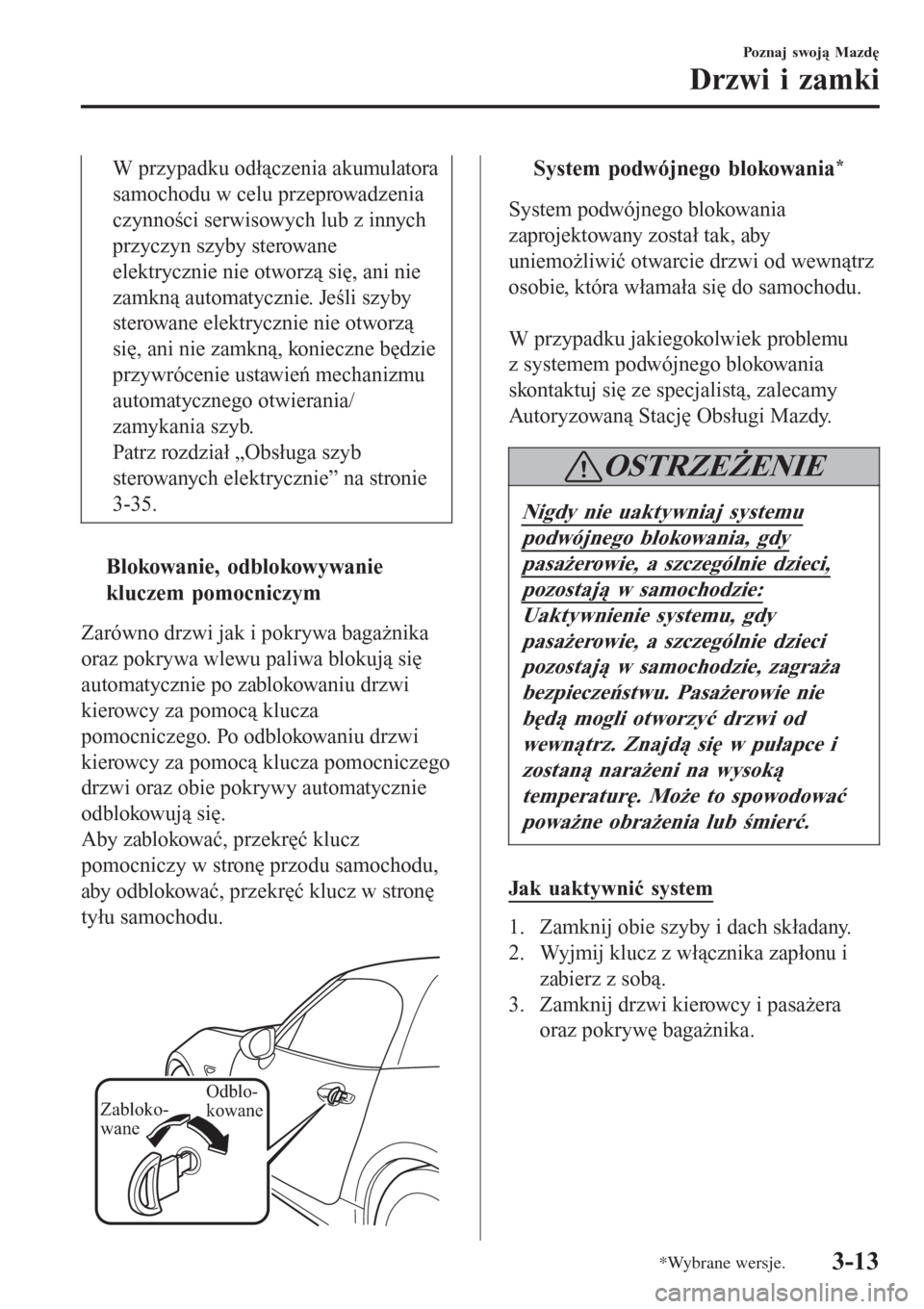 MAZDA MODEL MX-5 2015  Instrukcja Obsługi (in Polish) W przypadku odłączenia akumulatora
samochodu w celu przeprowadzenia
czynności serwisowych lub z innych
przyczyn szyby sterowane
elektrycznie nie otworzą się, ani nie
zamkną automatycznie. Jeśli