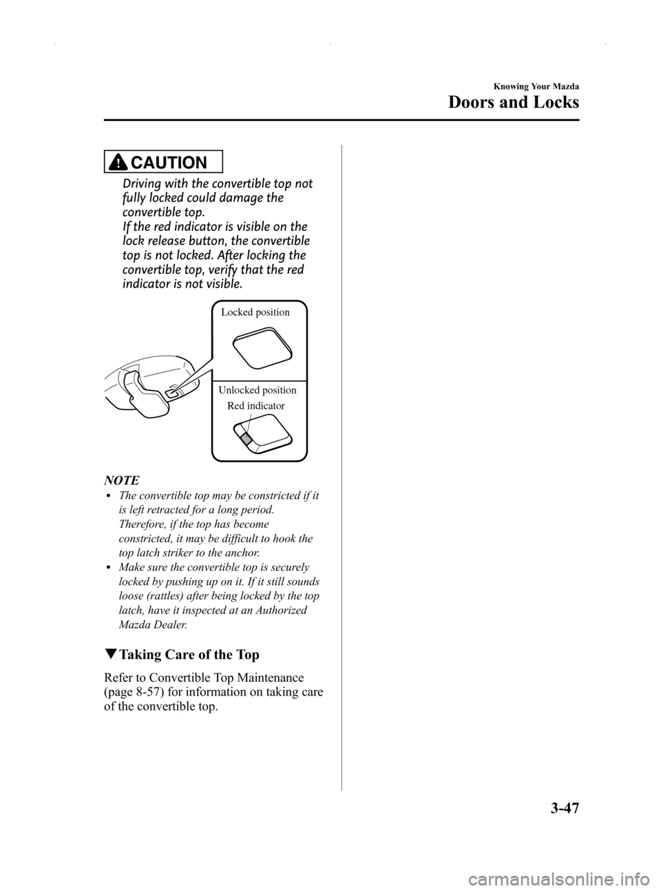 MAZDA MODEL MX-5 2014 (in English) User Guide Black plate (101,1)
CAUTION
Driving with the convertible top not
fully locked could damage the
convertible top.
If the red indicator is visible on the
lock release button, the convertible
top is not l MAZDA MODEL MX-5 2014 (in English) User Guide Black plate (101,1)
CAUTION
Driving with the convertible top not
fully locked could damage the
convertible top.
If the red indicator is visible on the
lock release button, the convertible
top is not l