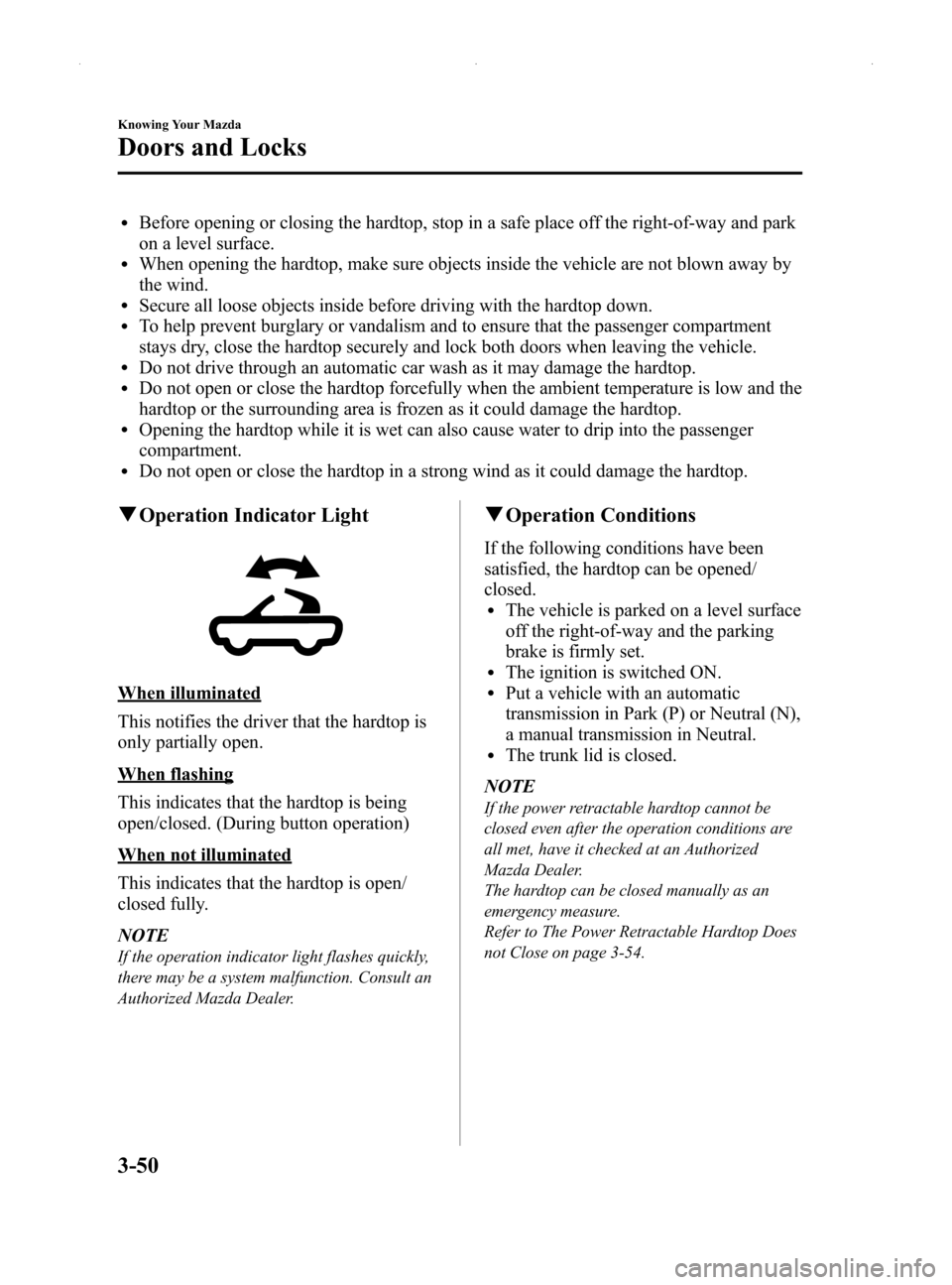 MAZDA MODEL MX-5 2014 Owners Manual (in English) Black plate (104,1)
lBefore opening or closing the hardtop, stop in a safe place off the right-of-way and park
on a level surface.
lWhen opening the hardtop, make sure objects inside the vehicle are n MAZDA MODEL MX-5 2014 Owners Manual (in English) Black plate (104,1)
lBefore opening or closing the hardtop, stop in a safe place off the right-of-way and park
on a level surface.
lWhen opening the hardtop, make sure objects inside the vehicle are n