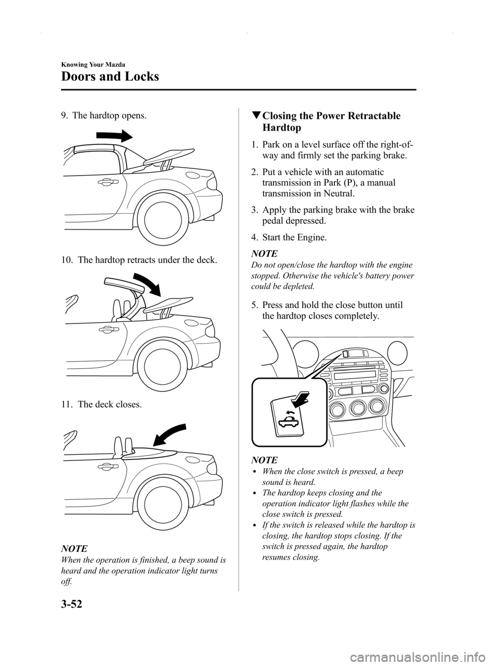 MAZDA MODEL MX-5 2014  Owners Manual (in English) Black plate (106,1)
9. The hardtop opens.
10. The hardtop retracts under the deck.
11. The deck closes.
NOTE
When the operation is finished, a beep sound is
heard and the operation indicator light tur