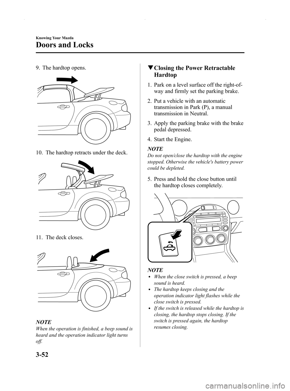 MAZDA MODEL MX-5 2014 Owners Manual (in English) Black plate (106,1)
9. The hardtop opens.
10. The hardtop retracts under the deck.
11. The deck closes.
NOTE
When the operation is finished, a beep sound is
heard and the operation indicator light tur MAZDA MODEL MX-5 2014 Owners Manual (in English) Black plate (106,1)
9. The hardtop opens.
10. The hardtop retracts under the deck.
11. The deck closes.
NOTE
When the operation is finished, a beep sound is
heard and the operation indicator light tur
