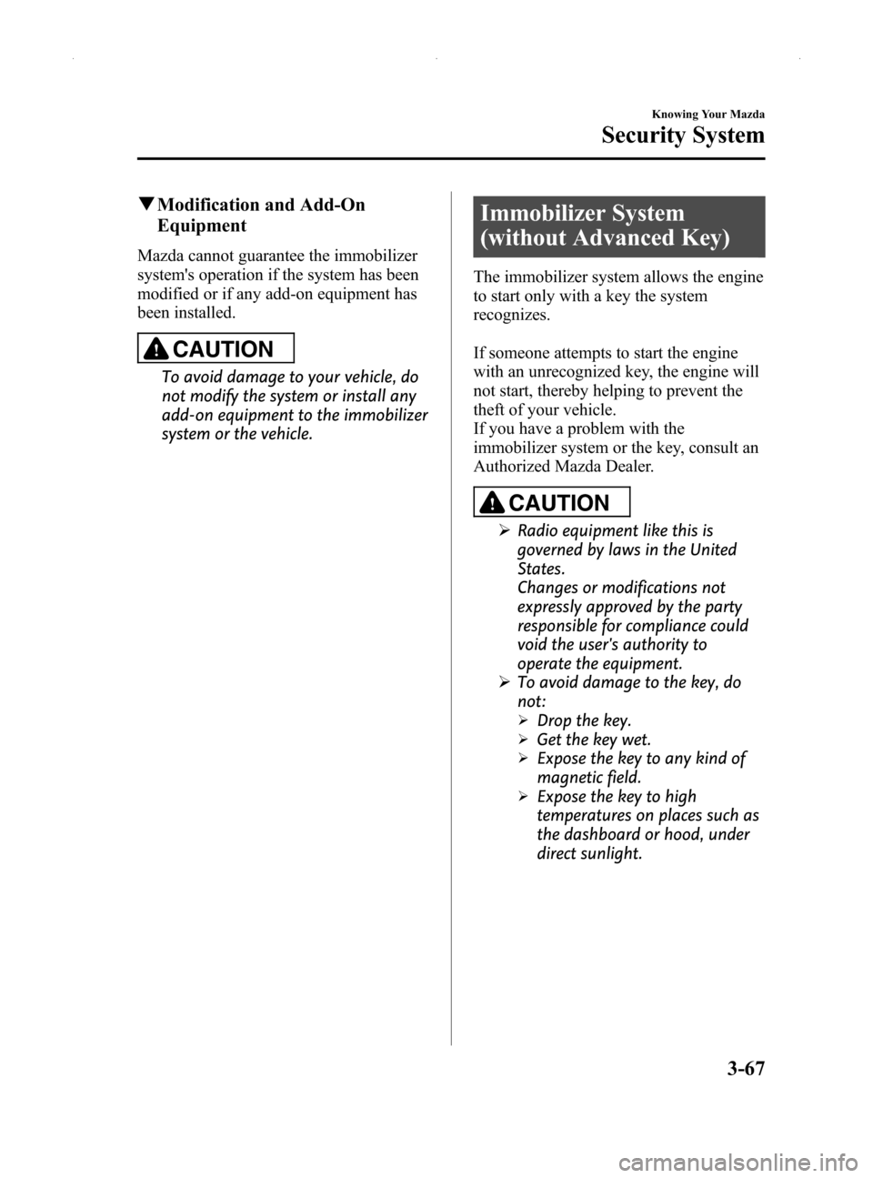 MAZDA MODEL MX-5 2014  Owners Manual (in English) Black plate (121,1)
qModification and Add-On
Equipment
Mazda cannot guarantee the immobilizer
systems operation if the system has been
modified or if any add-on equipment has
been installed.
CAUTION
