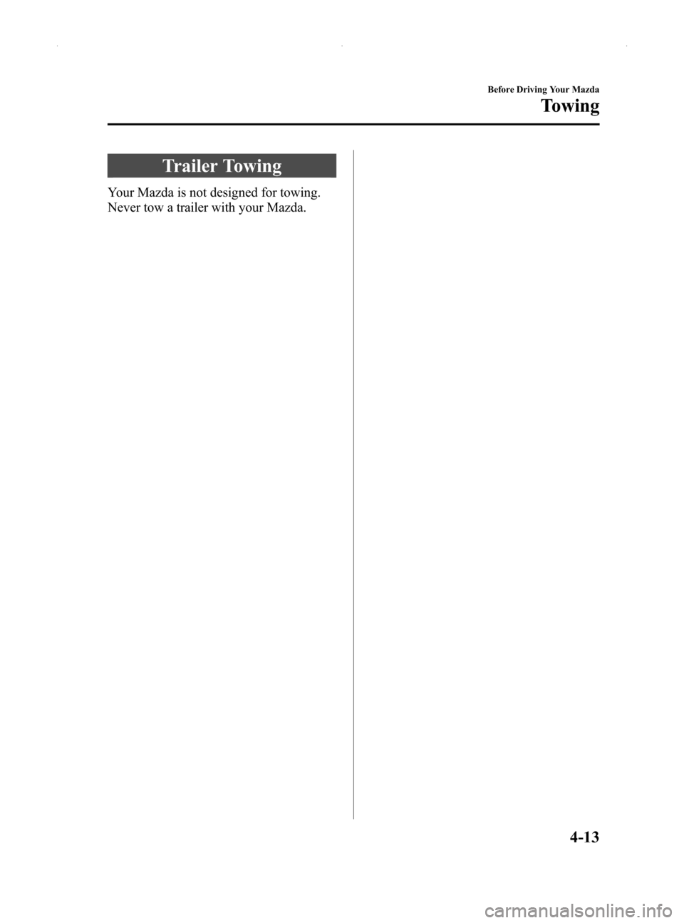 MAZDA MODEL MX-5 2014 Owners Manual (in English) Black plate (143,1)
Trailer Towing
Your Mazda is not designed for towing.
Never tow a trailer with your Mazda.
Before Driving Your Mazda
Towing
4-13
MX-5_8DG6-EA-13F_Edition1 Page143
Thursday, May 30 MAZDA MODEL MX-5 2014 Owners Manual (in English) Black plate (143,1)
Trailer Towing
Your Mazda is not designed for towing.
Never tow a trailer with your Mazda.
Before Driving Your Mazda
Towing
4-13
MX-5_8DG6-EA-13F_Edition1 Page143
Thursday, May 30