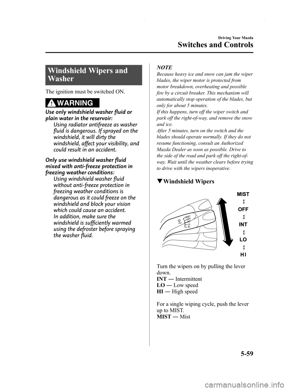 MAZDA MODEL MX-5 2014  Owners Manual (in English) Black plate (203,1)
Windshield Wipers and
Washer
The ignition must be switched ON.
WARNING
Use only windshield washer fluid or
plain water in the reservoir:Using radiator antifreeze as washer
fluid is