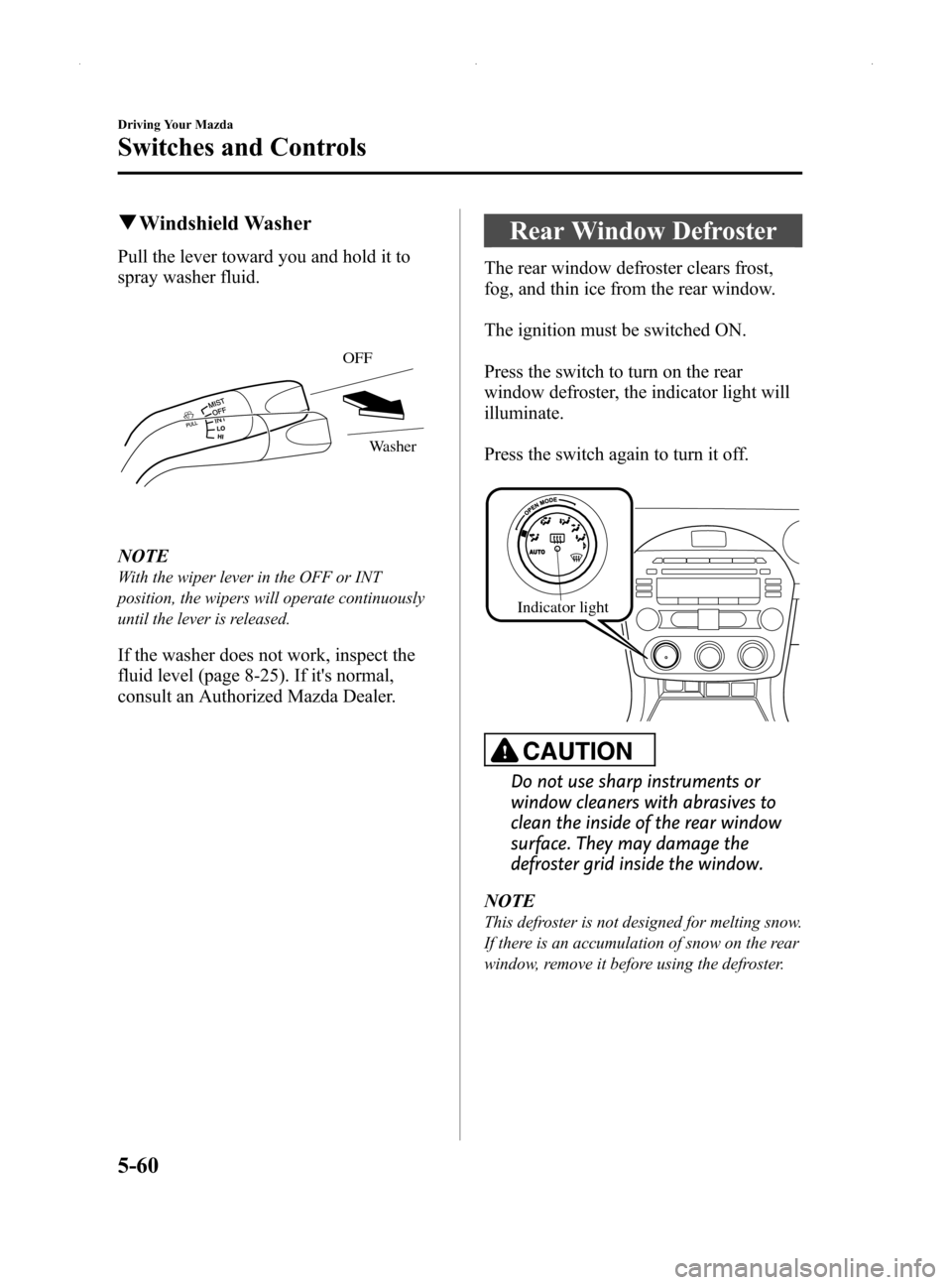 MAZDA MODEL MX-5 2014  Owners Manual (in English) Black plate (204,1)
qWindshield Washer
Pull the lever toward you and hold it to
spray washer fluid.
OFF
Washer
NOTE
With the wiper lever in the OFF or INT
position, the wipers will operate continuousl