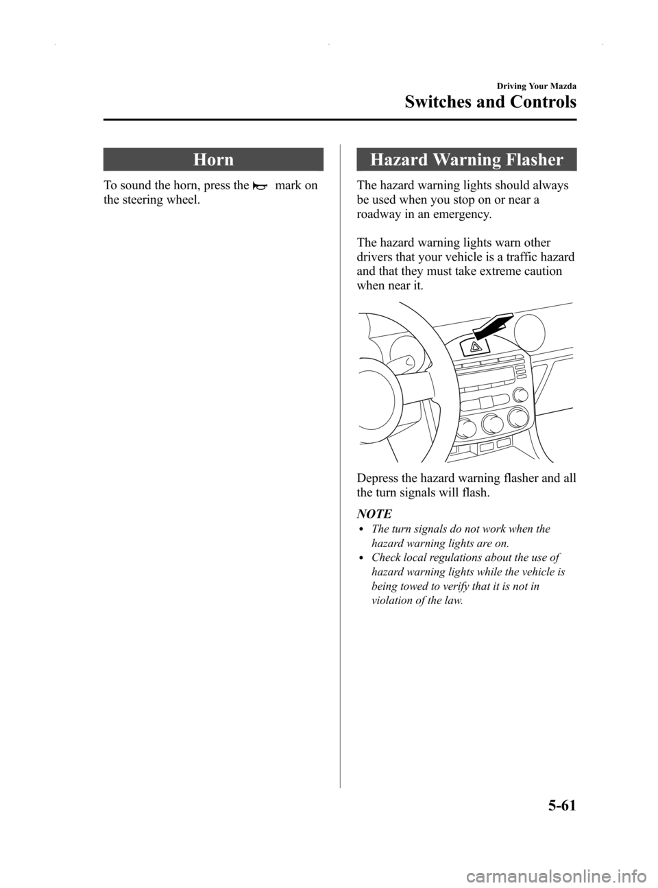 MAZDA MODEL MX-5 2014  Owners Manual (in English) Black plate (205,1)
Horn
To sound the horn, press themark on
the steering wheel.
Hazard Warning Flasher
The hazard warning lights should always
be used when you stop on or near a
roadway in an emergen