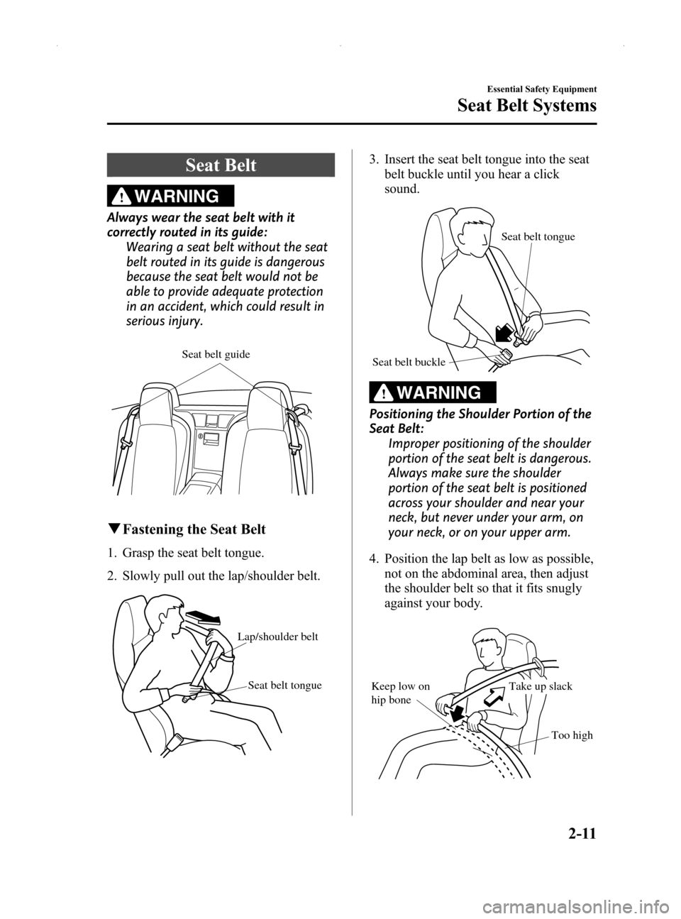 MAZDA MODEL MX-5 2014  Owners Manual (in English) Black plate (23,1)
Seat Belt
WARNING
Always wear the seat belt with it
correctly routed in its guide:Wearing a seat belt without the seat
belt routed in its guide is dangerous
because the seat belt wo